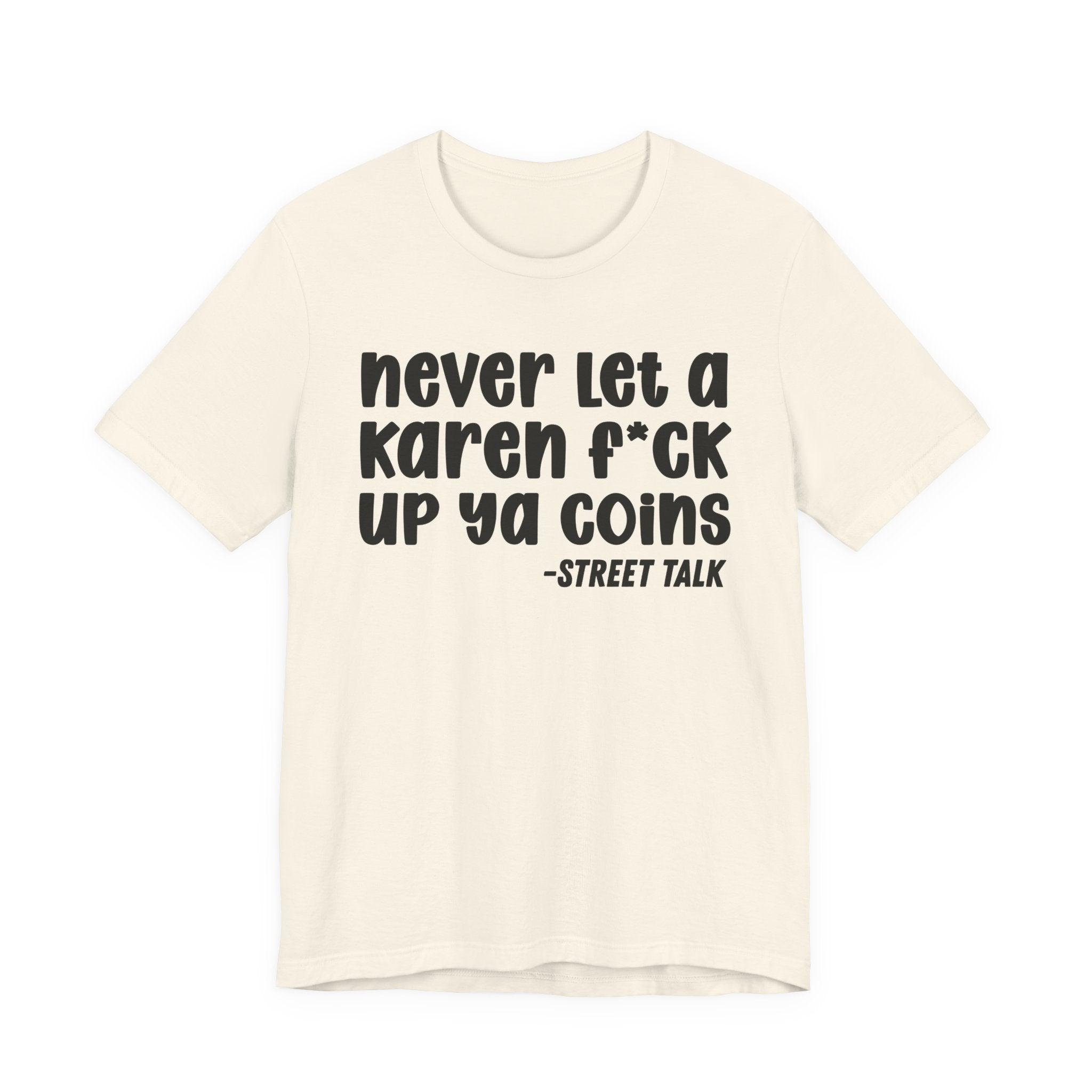 Never Let a Karen Fuck Up Ya Coins - Sarcastic Statement Tee Shirt