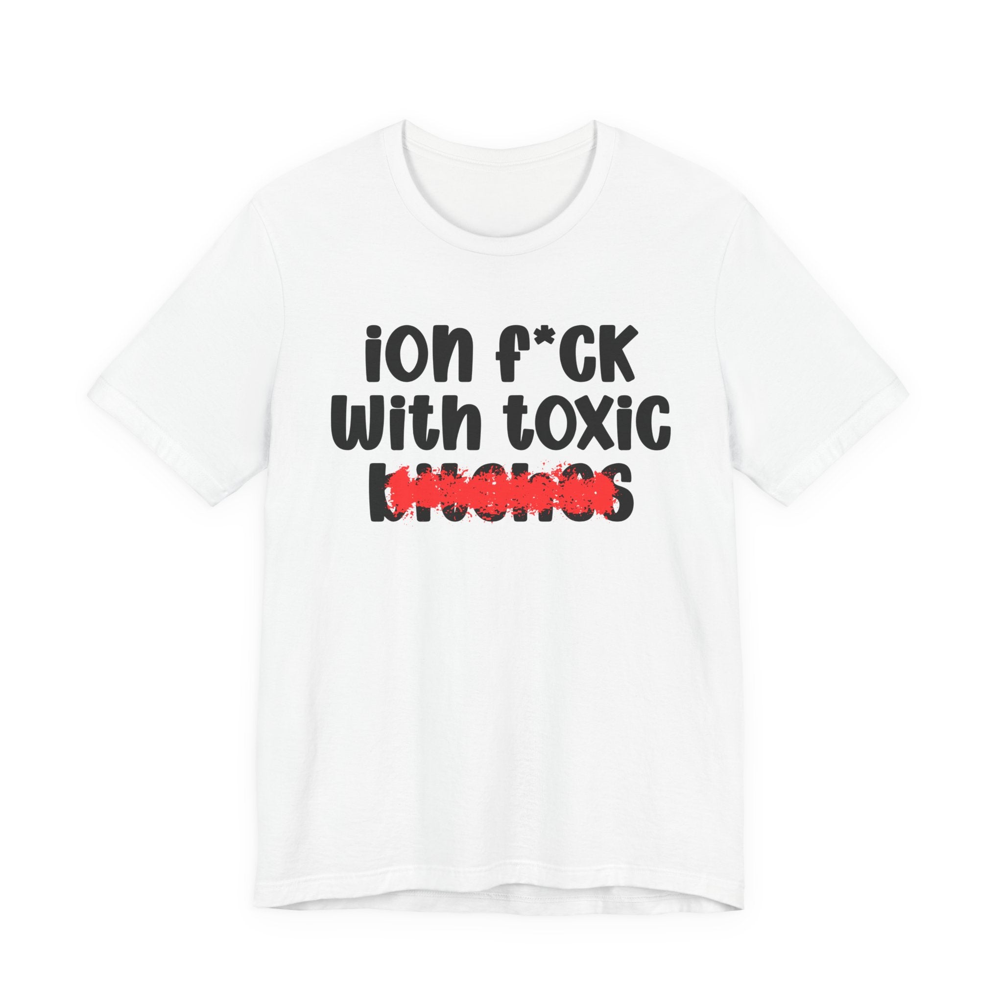 ION (I Don't) FUCK WITH TOXIC BITCHES — Bold Sarcastic Graphic T-Shirt
