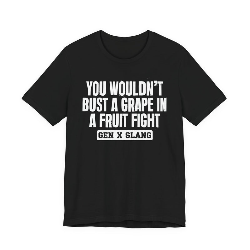 Gen X Slang — You Wouldn't Bust A Grape In A Fruit Fight Sarcastic Confrontational T-Shirt