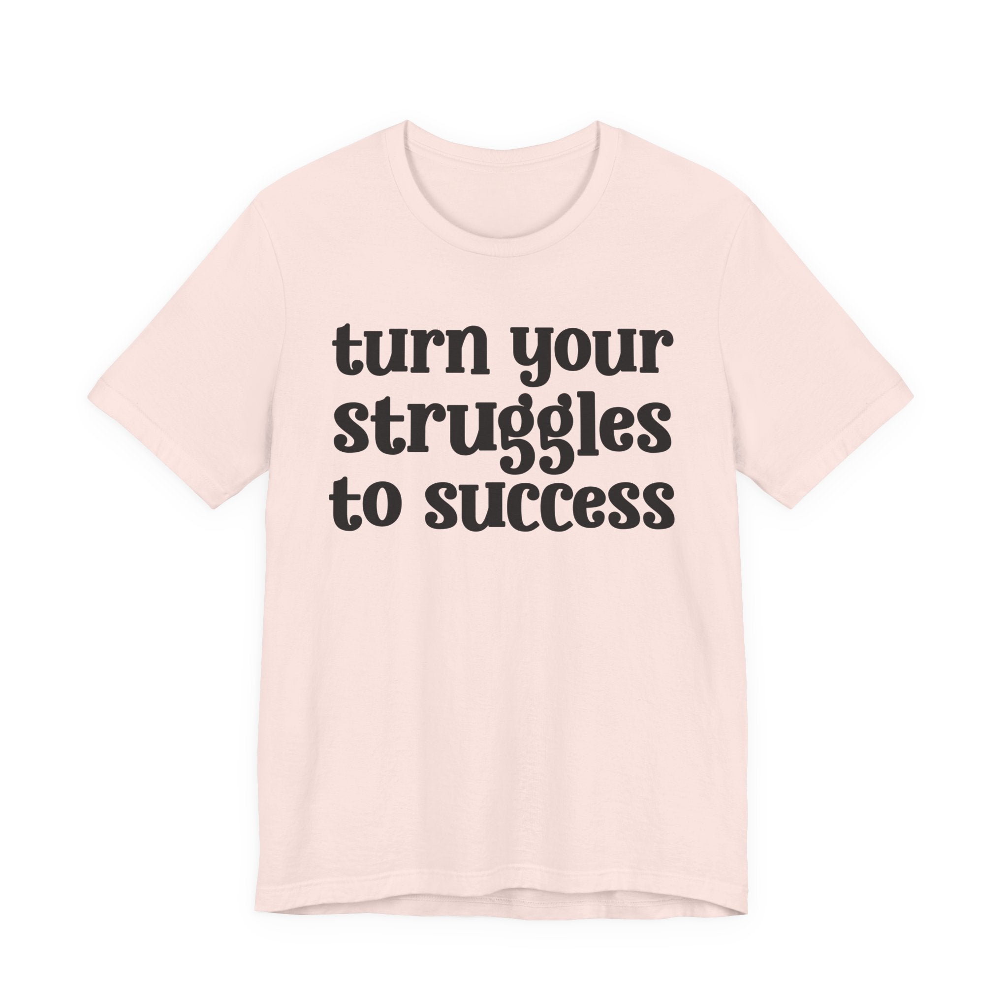 Turn Your Struggles to Success - Inspirational Tee Shirt