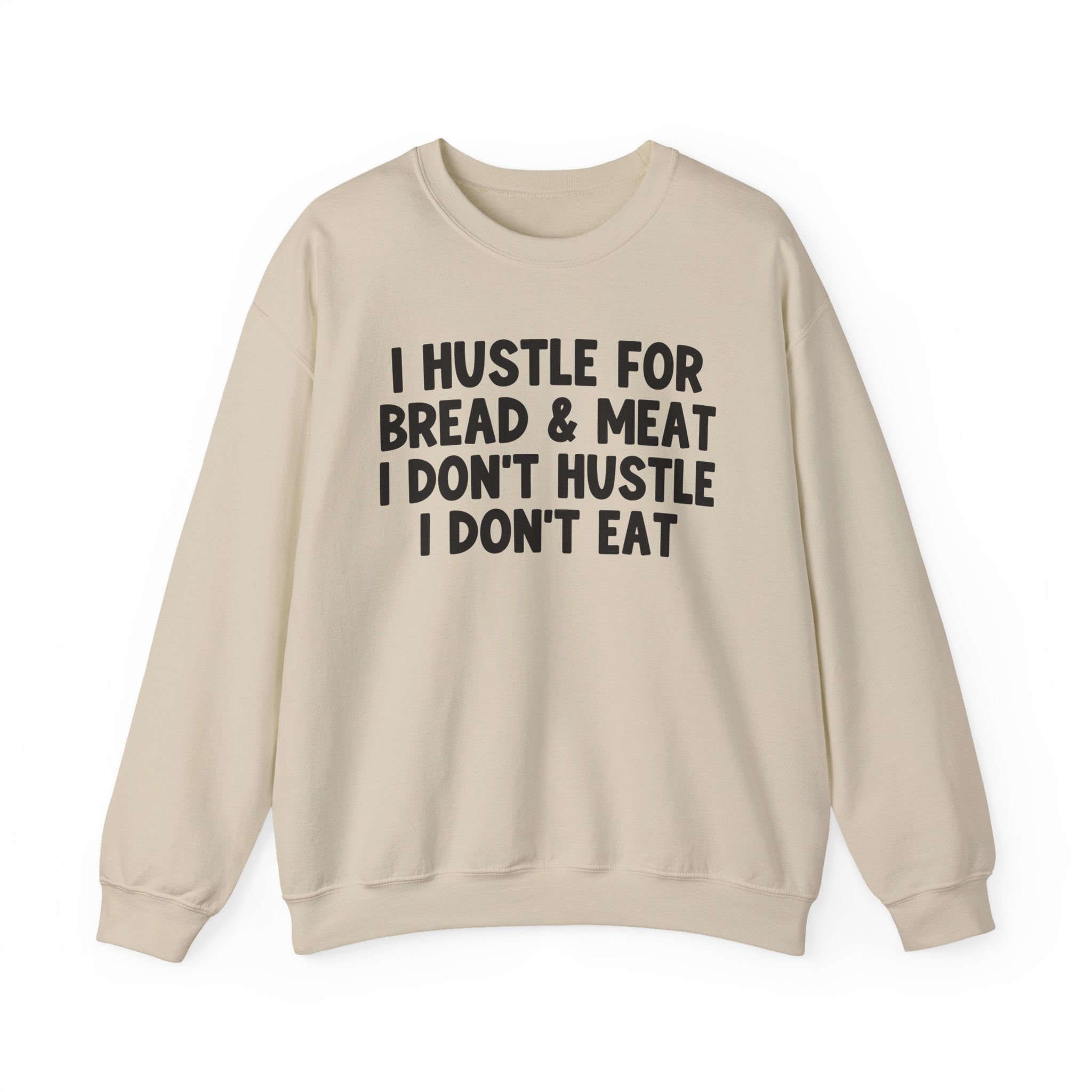 I Hustle For Bread And Meat I Don't Hustle I Don't Eat —  Sweatshirt
