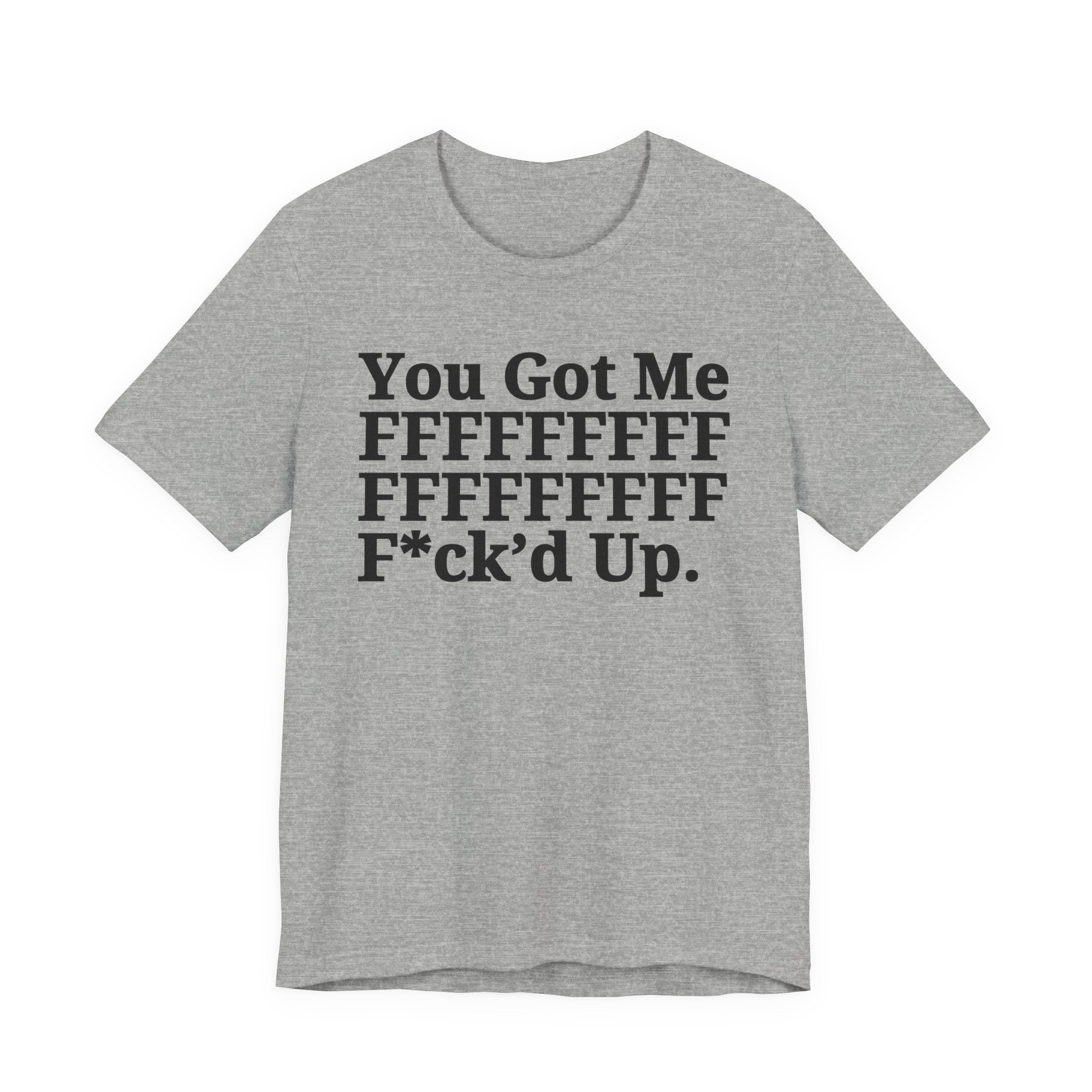 You Got Me FFFFFFFFFFFFFFFFFF Fuck'd Up - Tee Shirt
