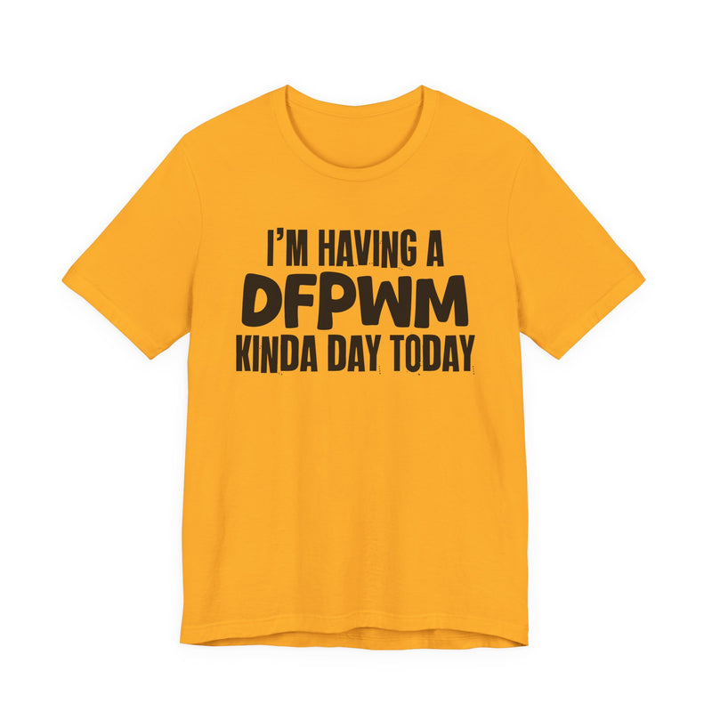 I'm Having a Dfpwm Kinda Day Today - Humorous Mood T-Shirt