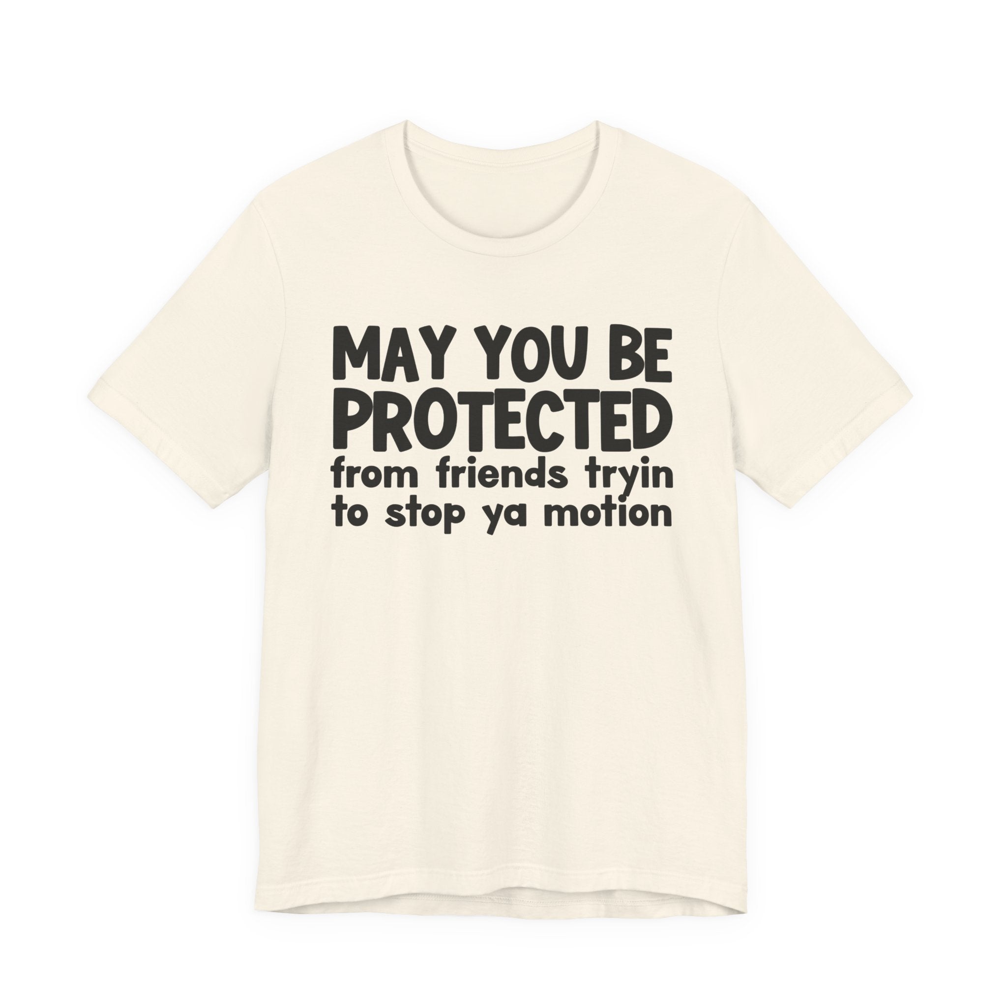 May You Be Protected From Friends Tryin To Stop Ya Motion - Inspirational Statement T-Shirt