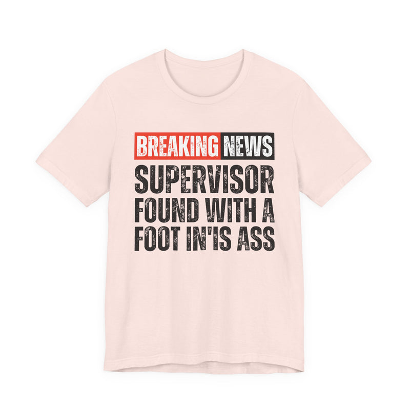 Breaking News: Supervisor Found With A Foot In'Is Ass－Funny News Alert T-Shirt