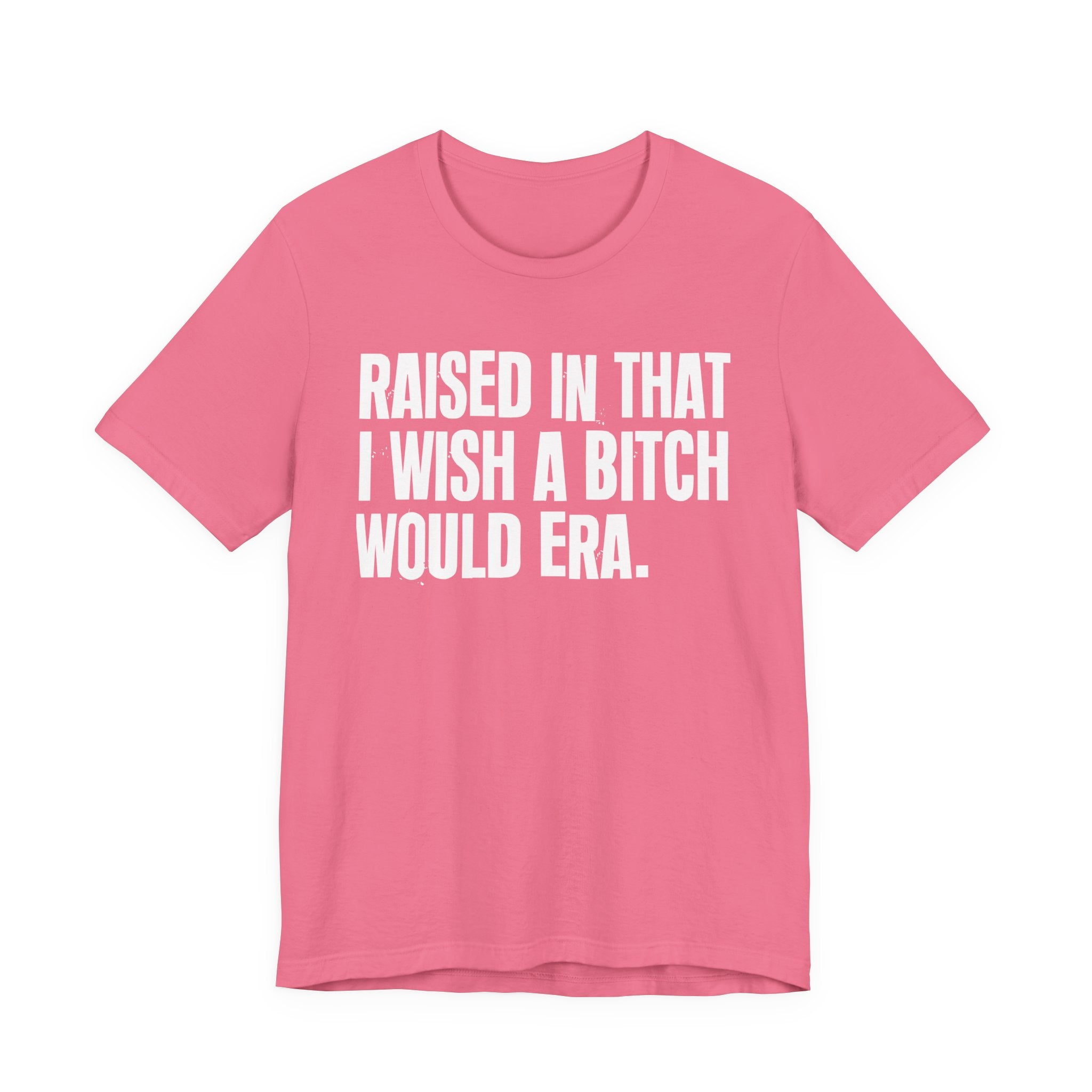 Raised In That I Wish A Bitch Would Era - Funny Back In The Day Statement Tee Shirt