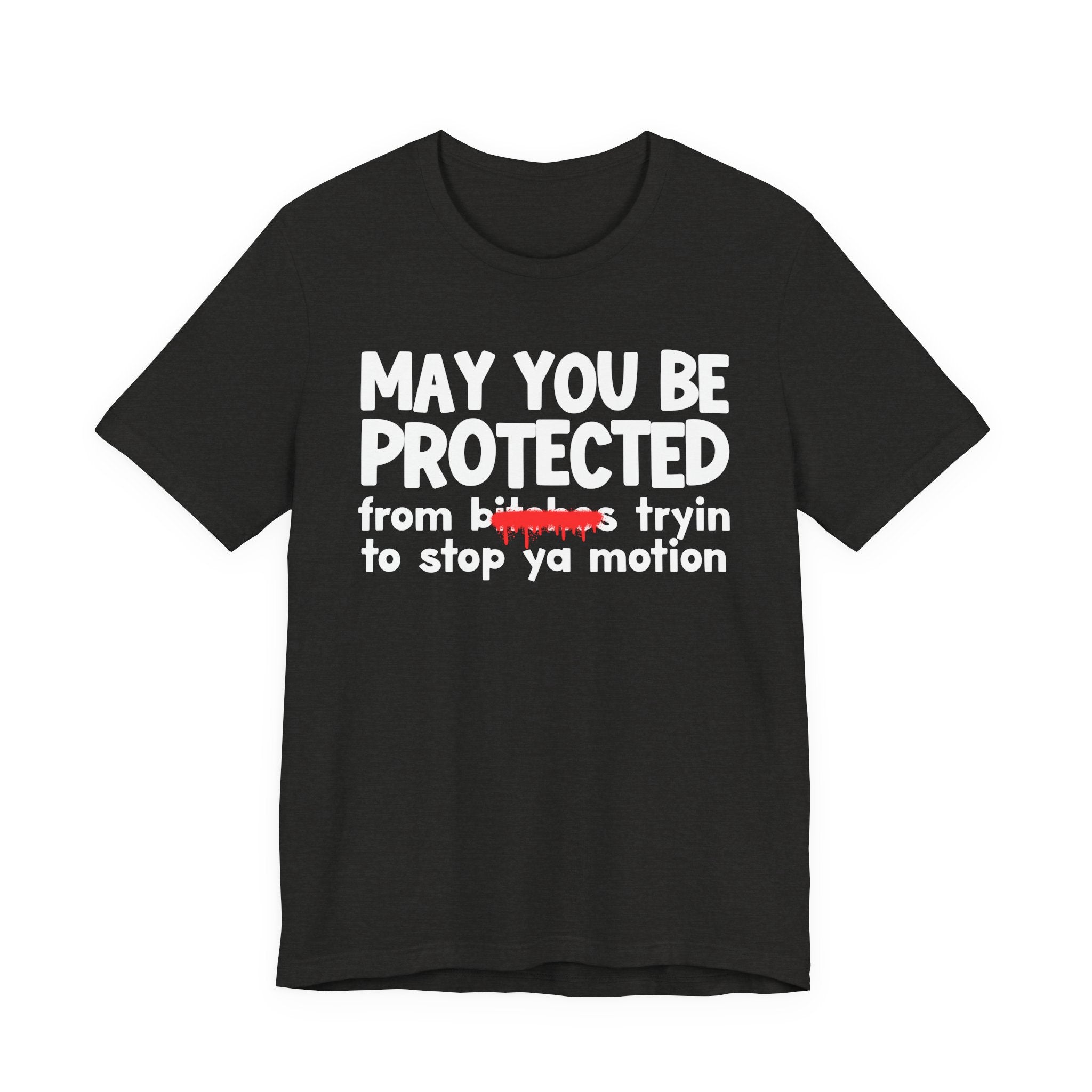 May You Be Protected From Bitches Tryin To Stop Your Motion — Funny Protection Statement T-Shirt