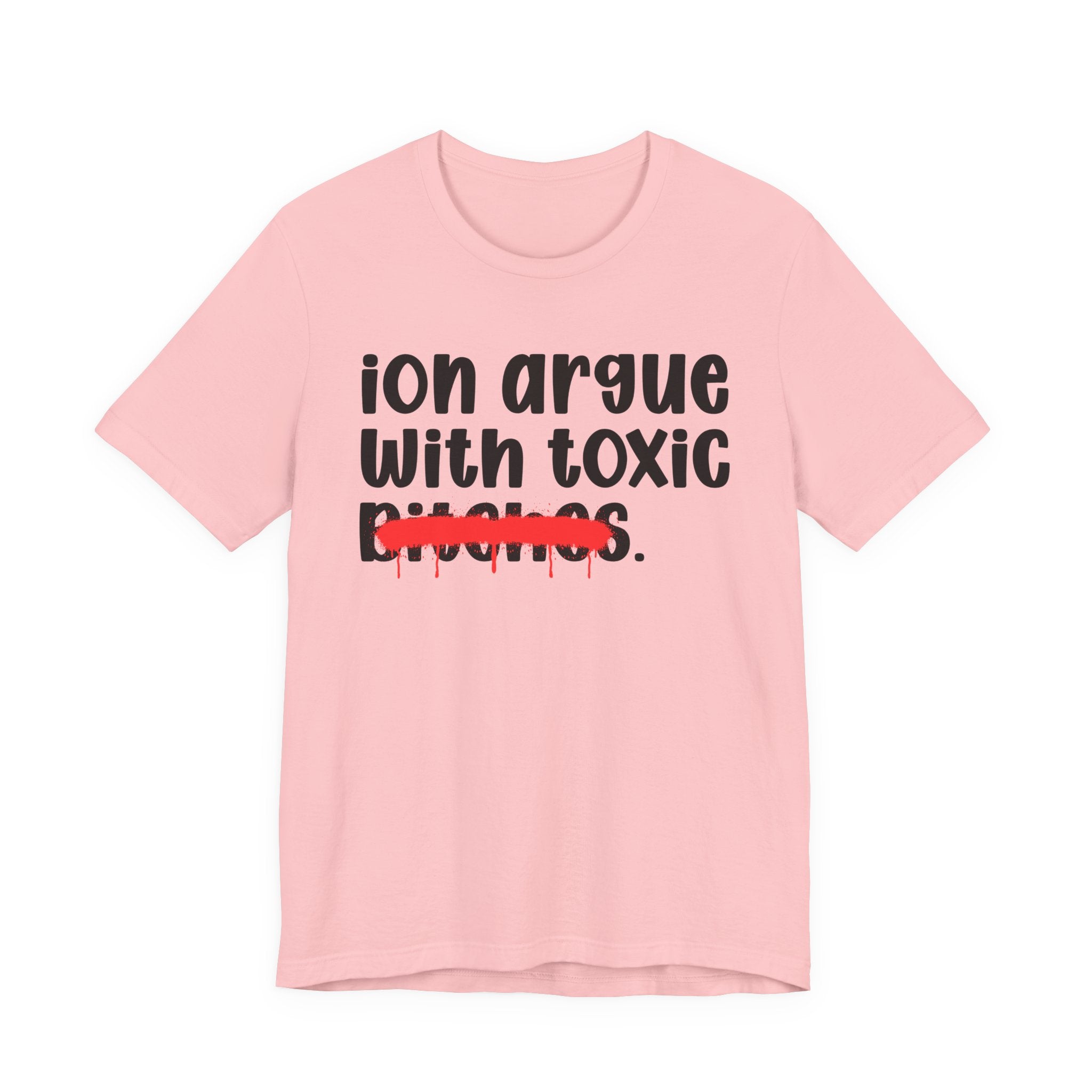 ION (I Don't) Argue With Toxic Bitches — Funny Statement T-Shirt