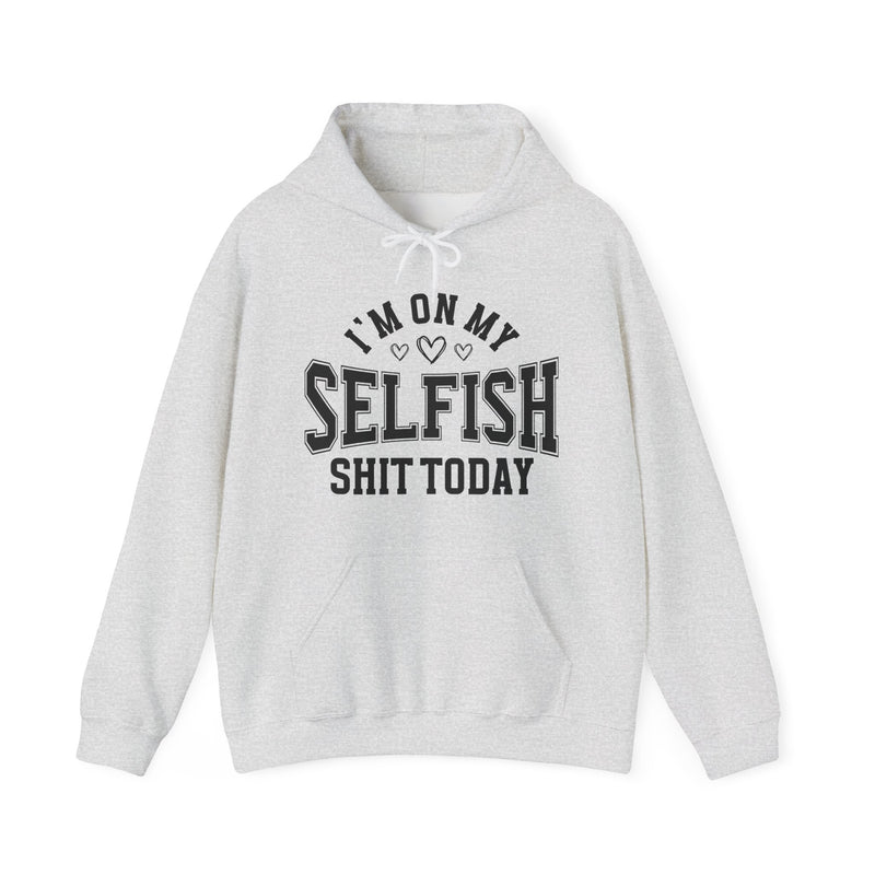 I'm On My Selfish Shit Today —  Hoodie