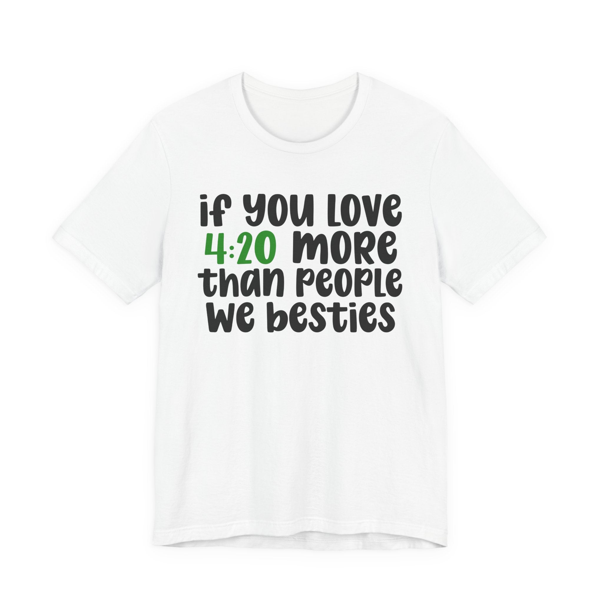If You Love 4:20 More Than People We Besties - T-Shirt