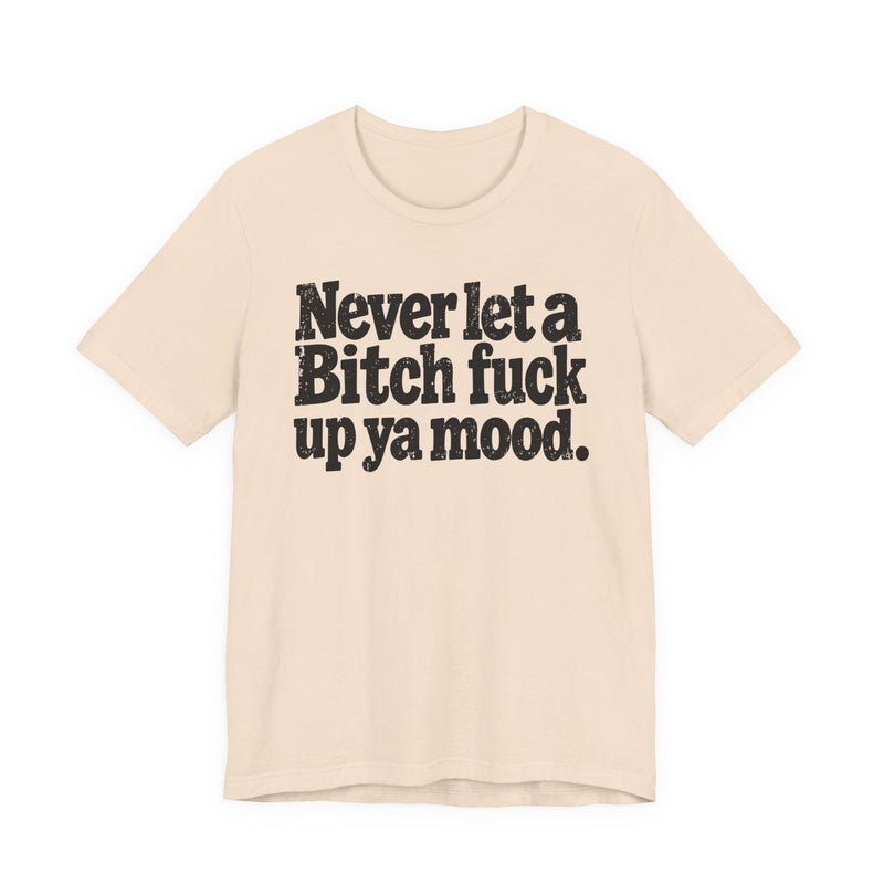 Never Let a Bitch Fuck Up Ya Mood －Street Motivational T-Shirt
