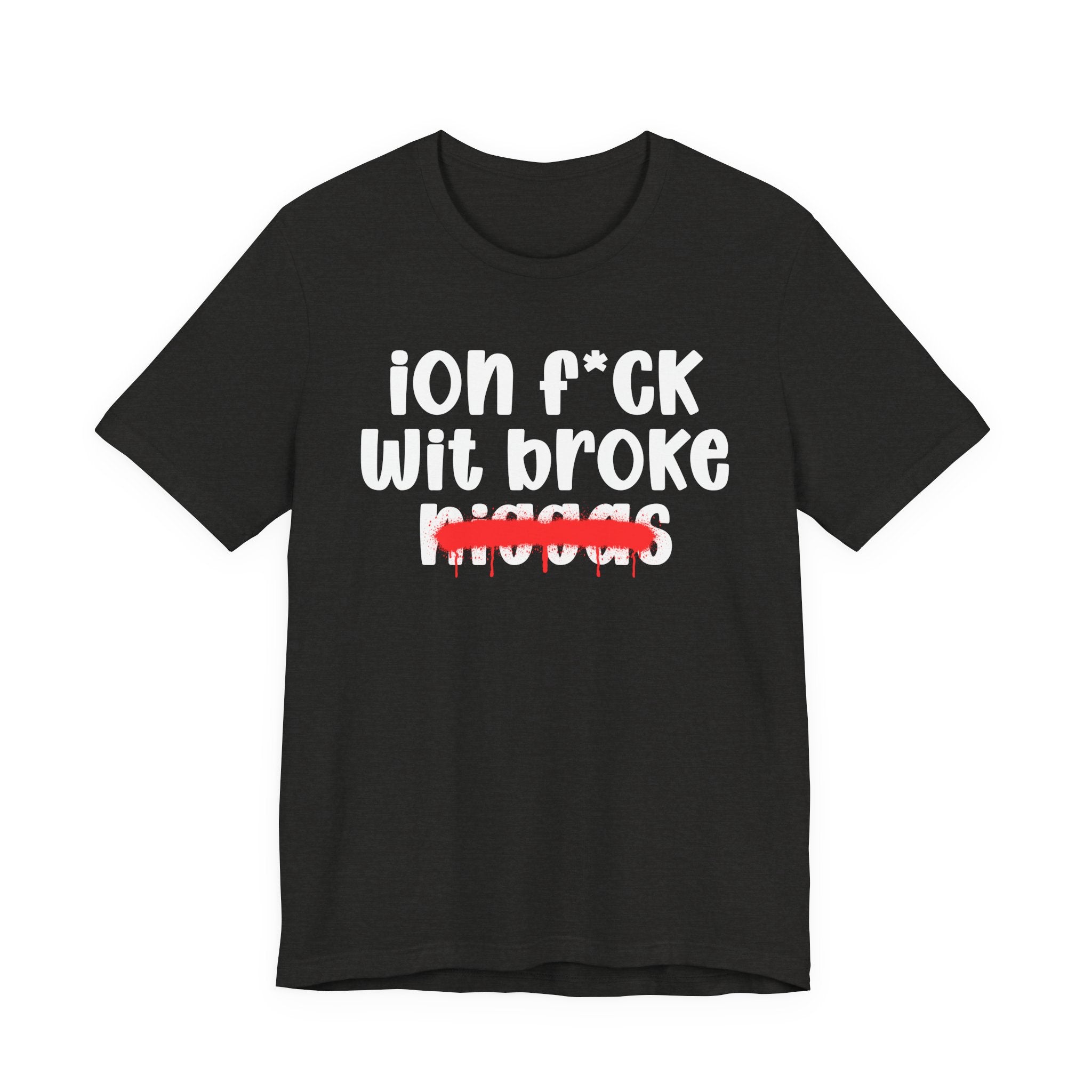 ION Fuck Wit Broke Niggas - Brutally Direct Statement Tee