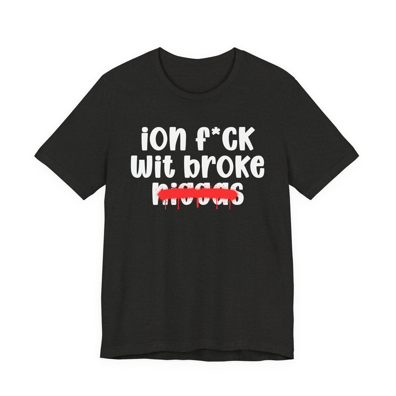 ION Fuck Wit Broke Niggas - Brutally Direct Statement Tee