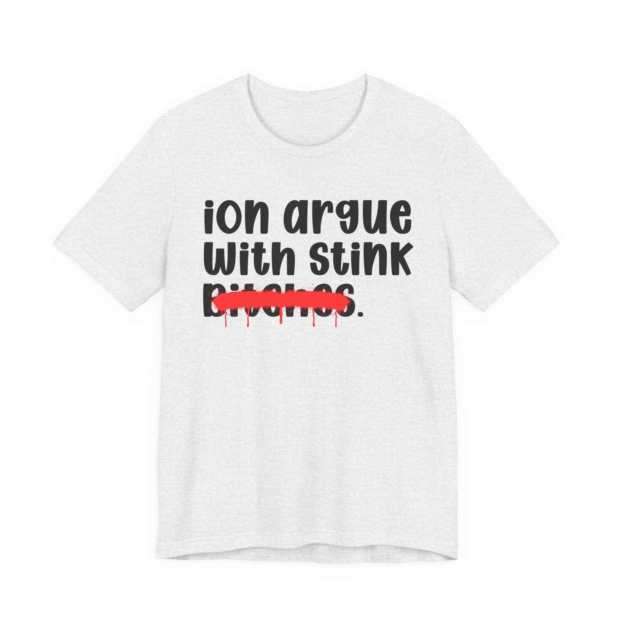 ION (I Don't) Argue With Stink Bitches — Funny Statement T-Shirt