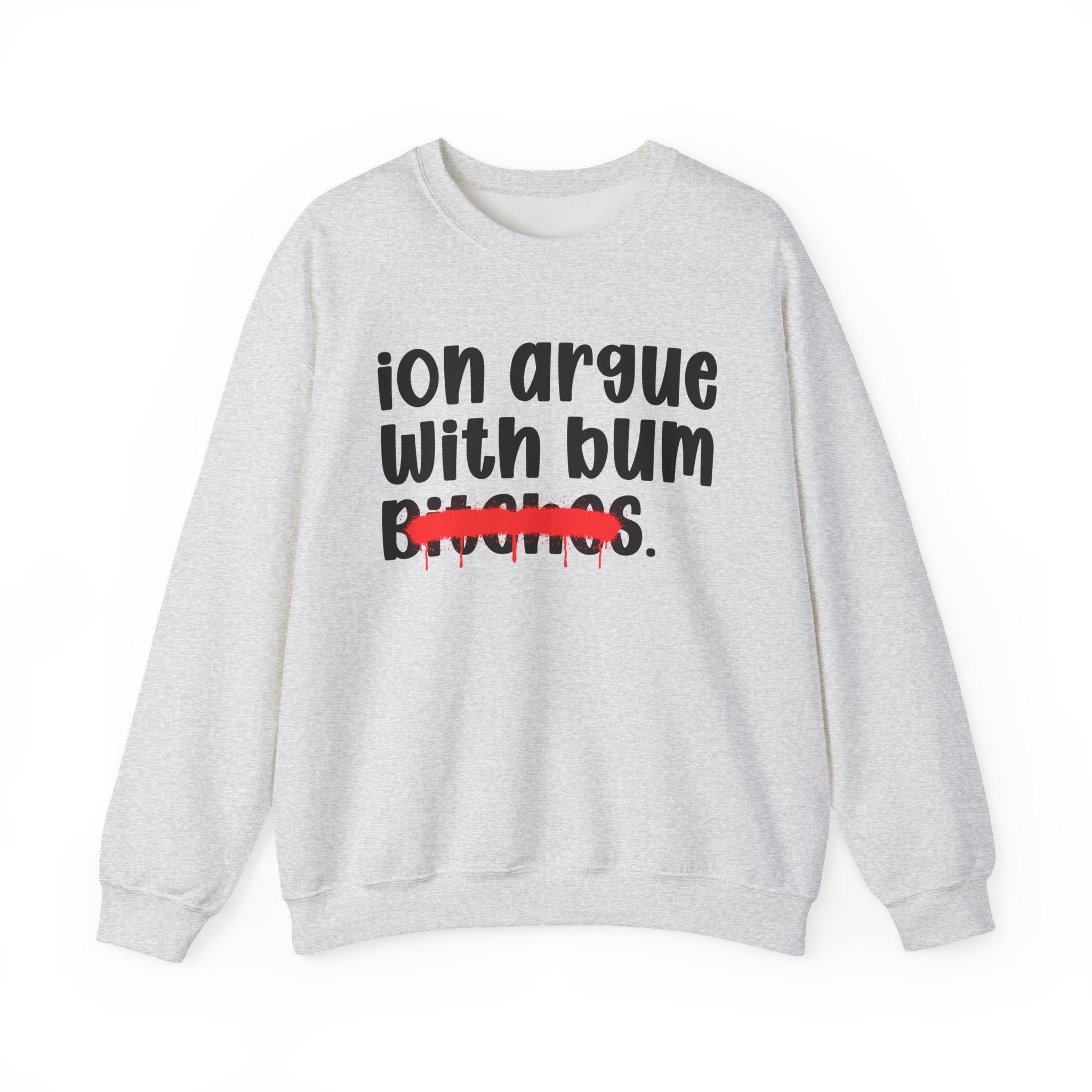 ION (I Don't) Argue With Bum Bitches - Funny Statement Sweatshirt