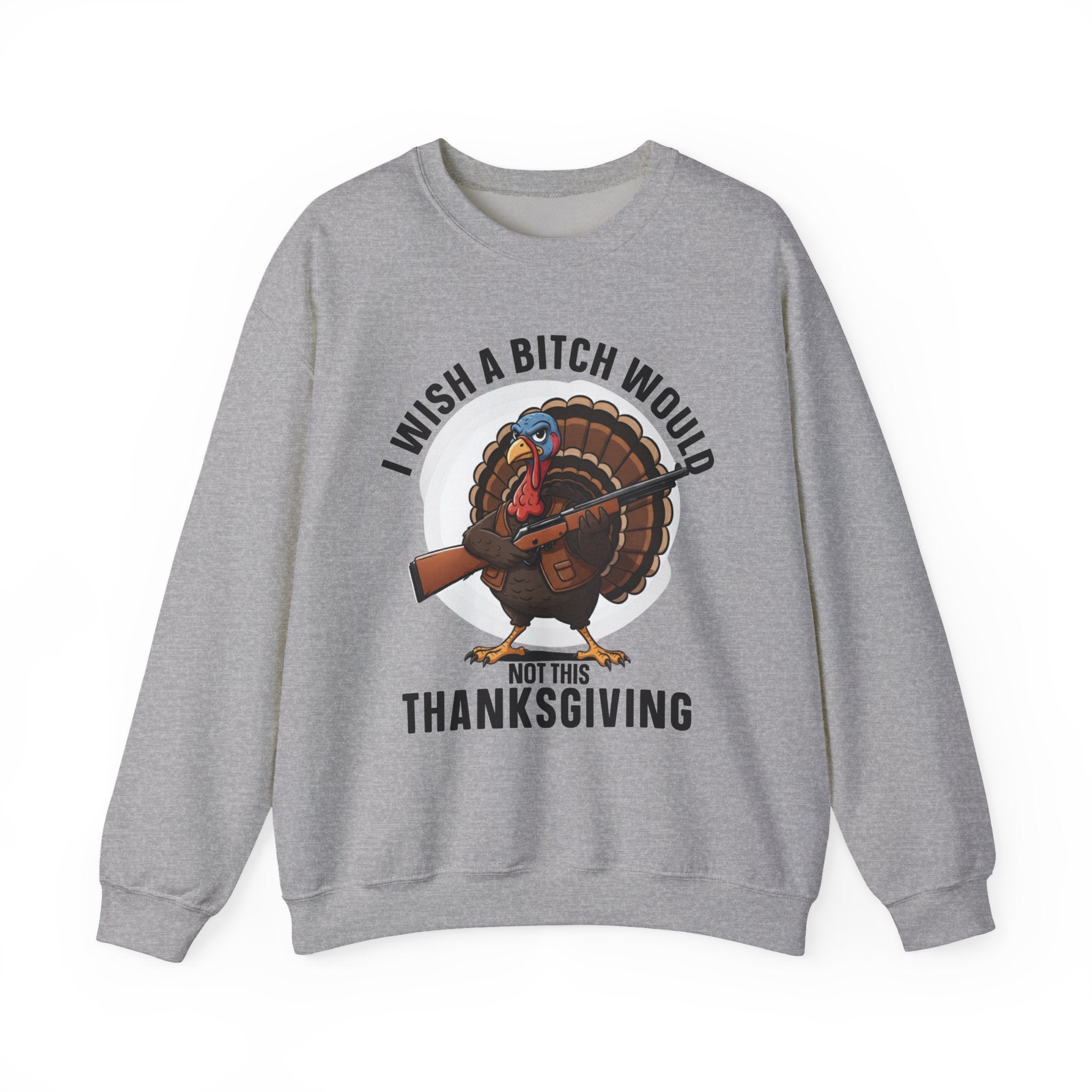 I Wish A  Bitch Would Not This Thanksgiving — Sweatshirt