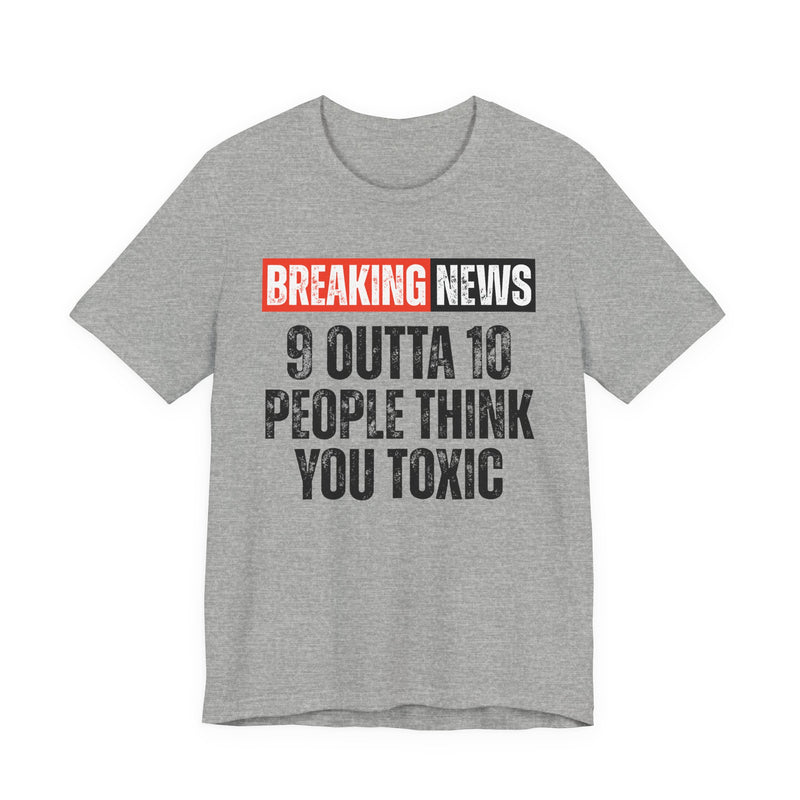 Breaking News: 9 Outta 10 People Think You Toxic － Funny News Alert T-Shirt