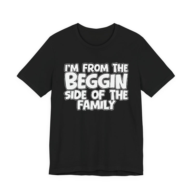I'm From the Beggin Side of the Family - Funny Family Statement Tee