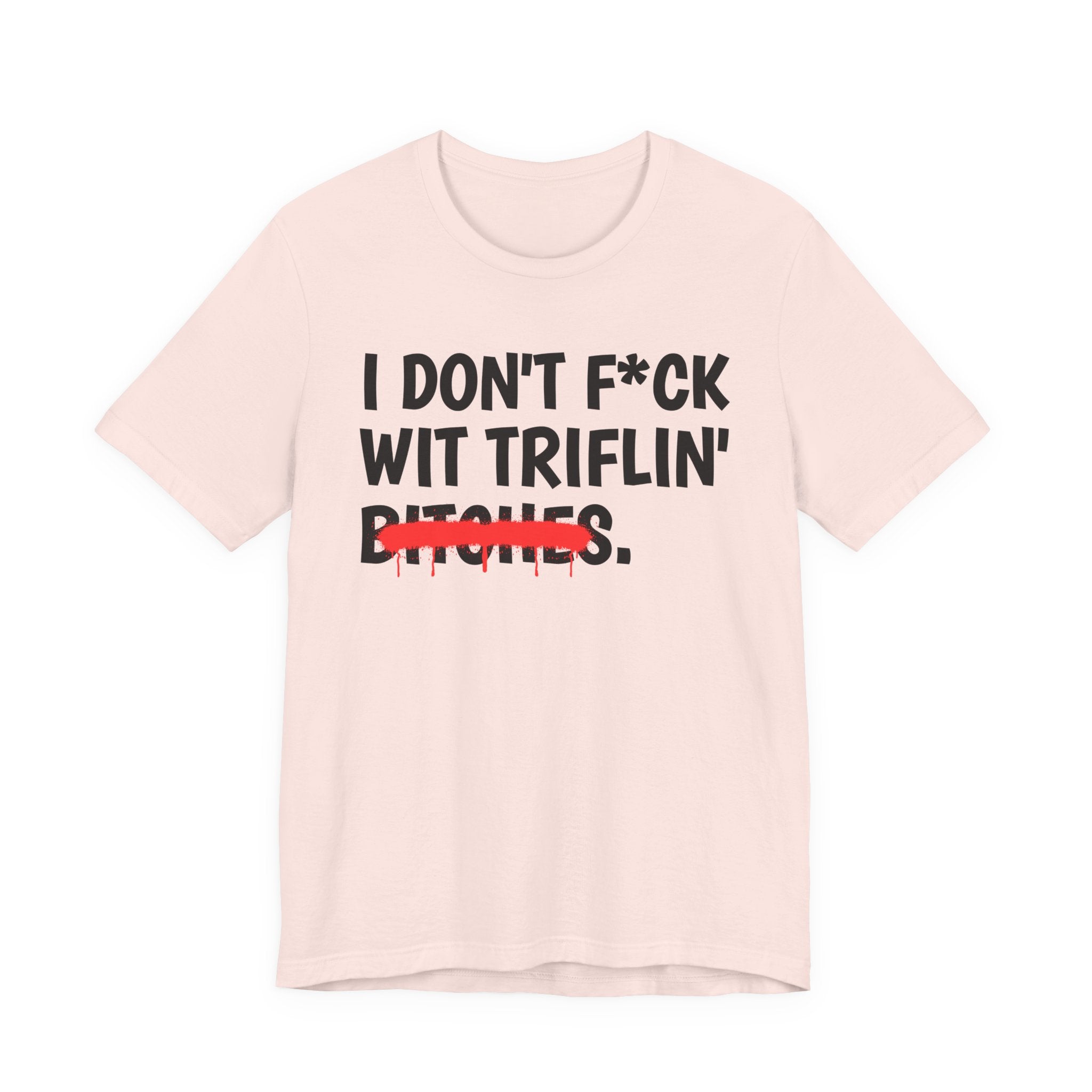 I Don't Fuck Wit Triflin' Bitches — Funny Sassy Statement T-Shirt