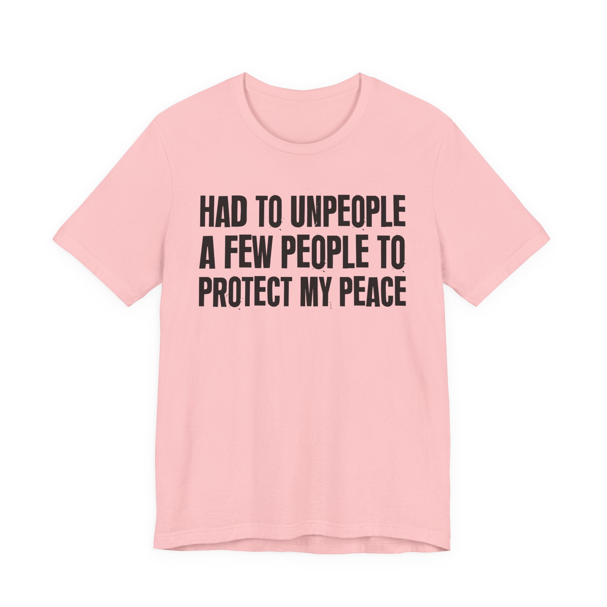 Had To Unpeople A Few People To Protect My Peace - Tee Shirt