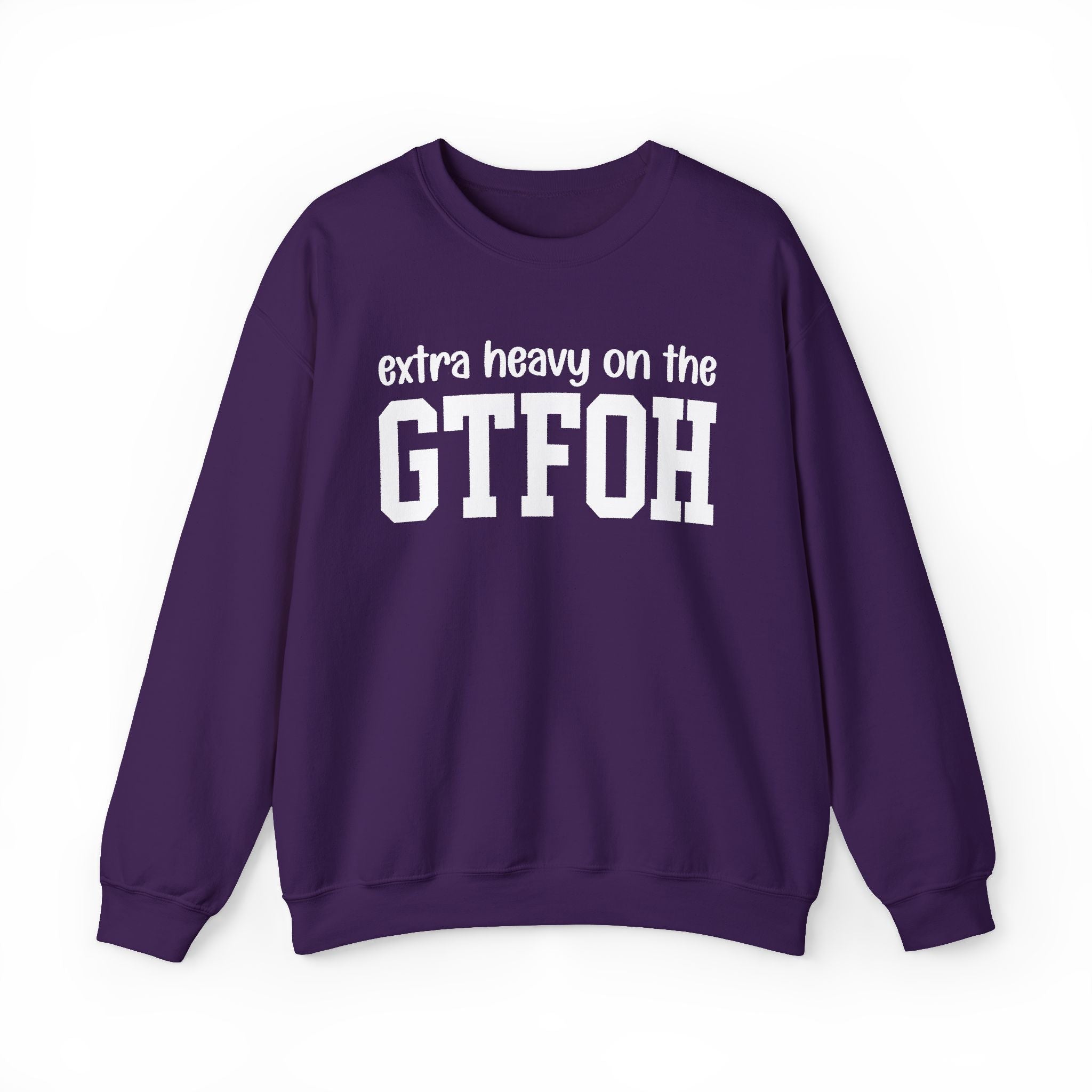 Extra Heavy On The GTFOH — Sweatshirt