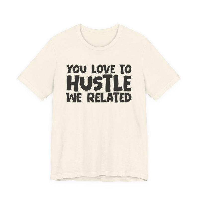 You Love To Hustle We Related — Motivational Hustle Statement T-Shirt