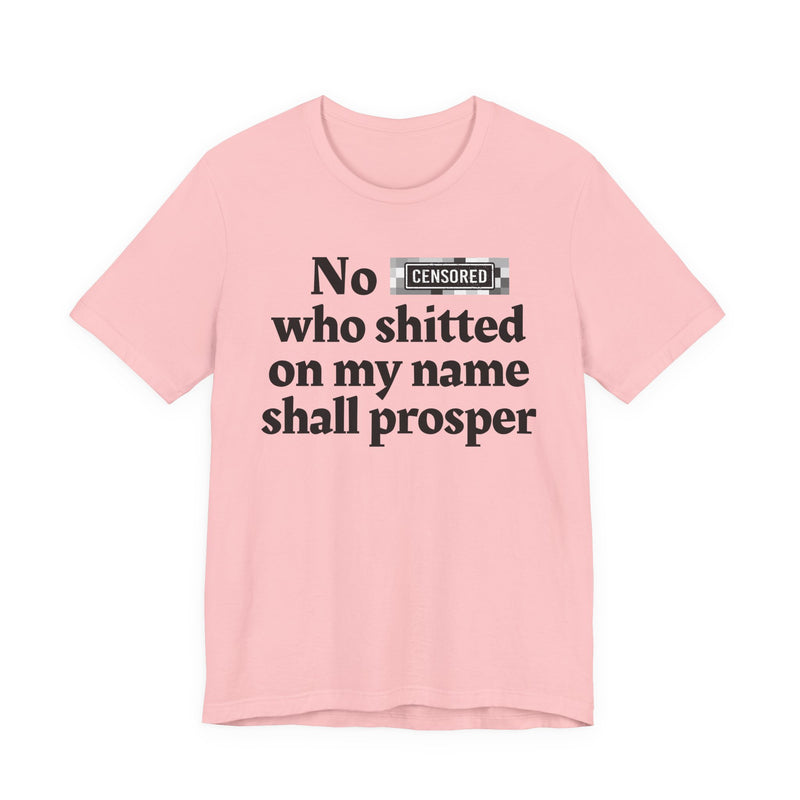 No Bitch Who Shitted On My Name Shall Prosper — T-Shirt
