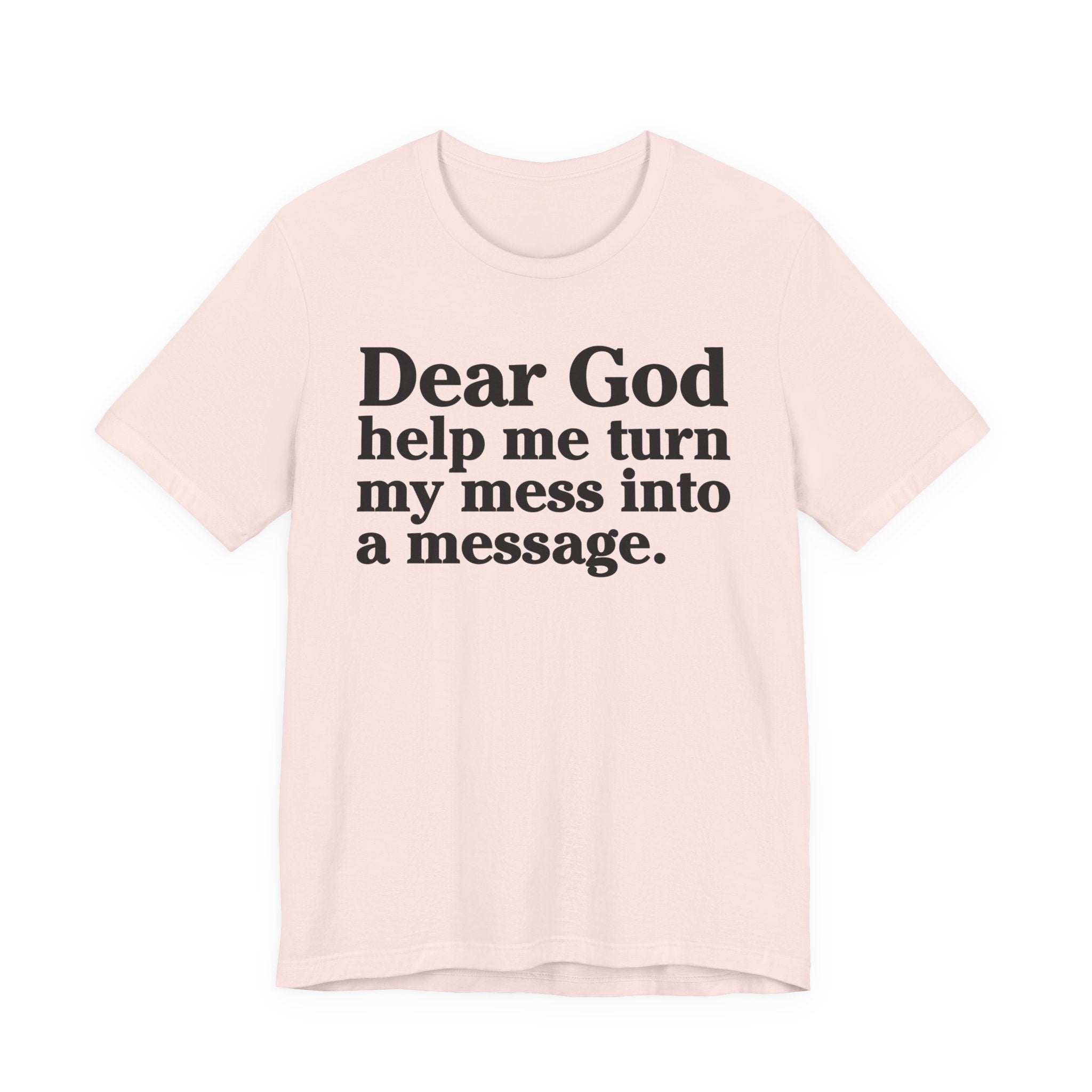 Dear God Help Me Turn My Mess Into A Message- Positive Christian T-Shirt