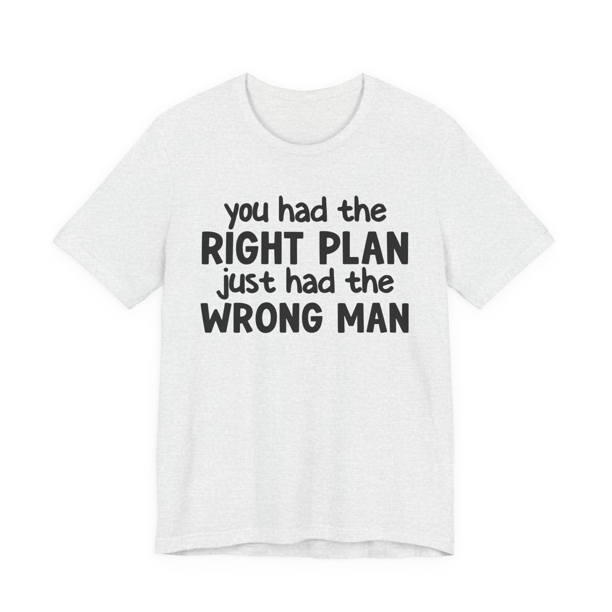 You Had The Right Plan Just Had The Wrong Man - Tee Shirt