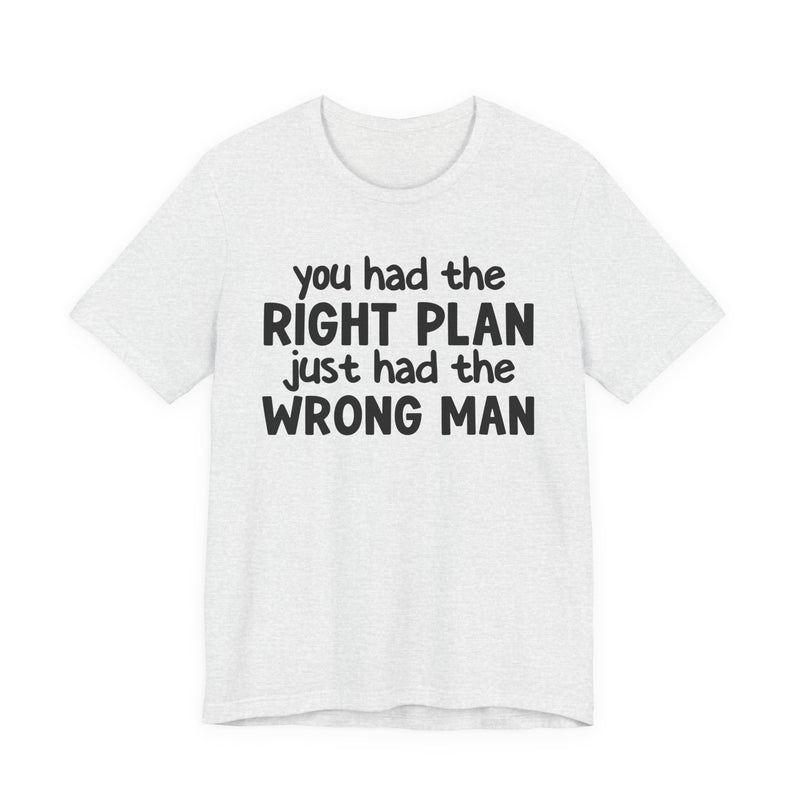 You Had The Right Plan Just Had The Wrong Man - T-Shirt