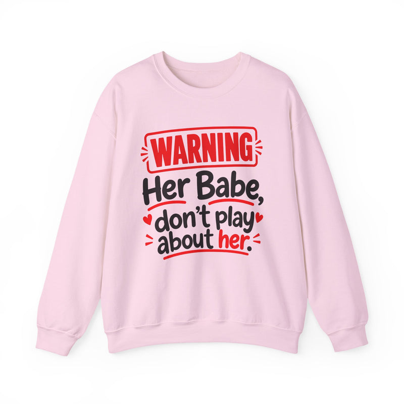 Warning — Her Babe Don’t Play About Her — Sweatshirt front view: lettering reading 'WARNING - HER BABE DON’T PLAY ABOUT HER'. Street Talk Designs family statement apparel.