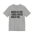 Raised In That I Wish A Bitch Would Era - Funny Back In The Day Statement Tee Shirt