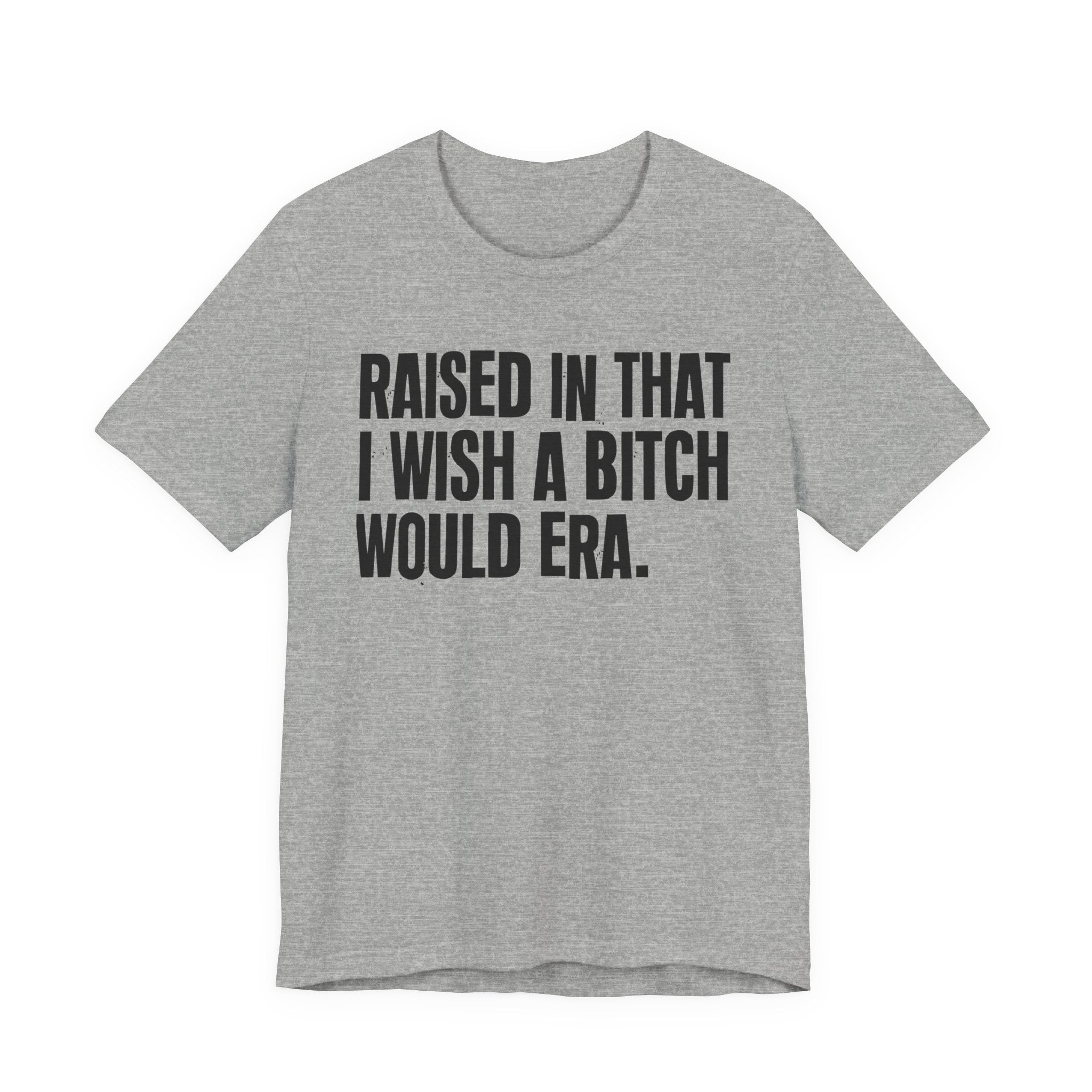 Raised In That I Wish A Bitch Would Era - Funny Back In The Day Statement Tee Shirt