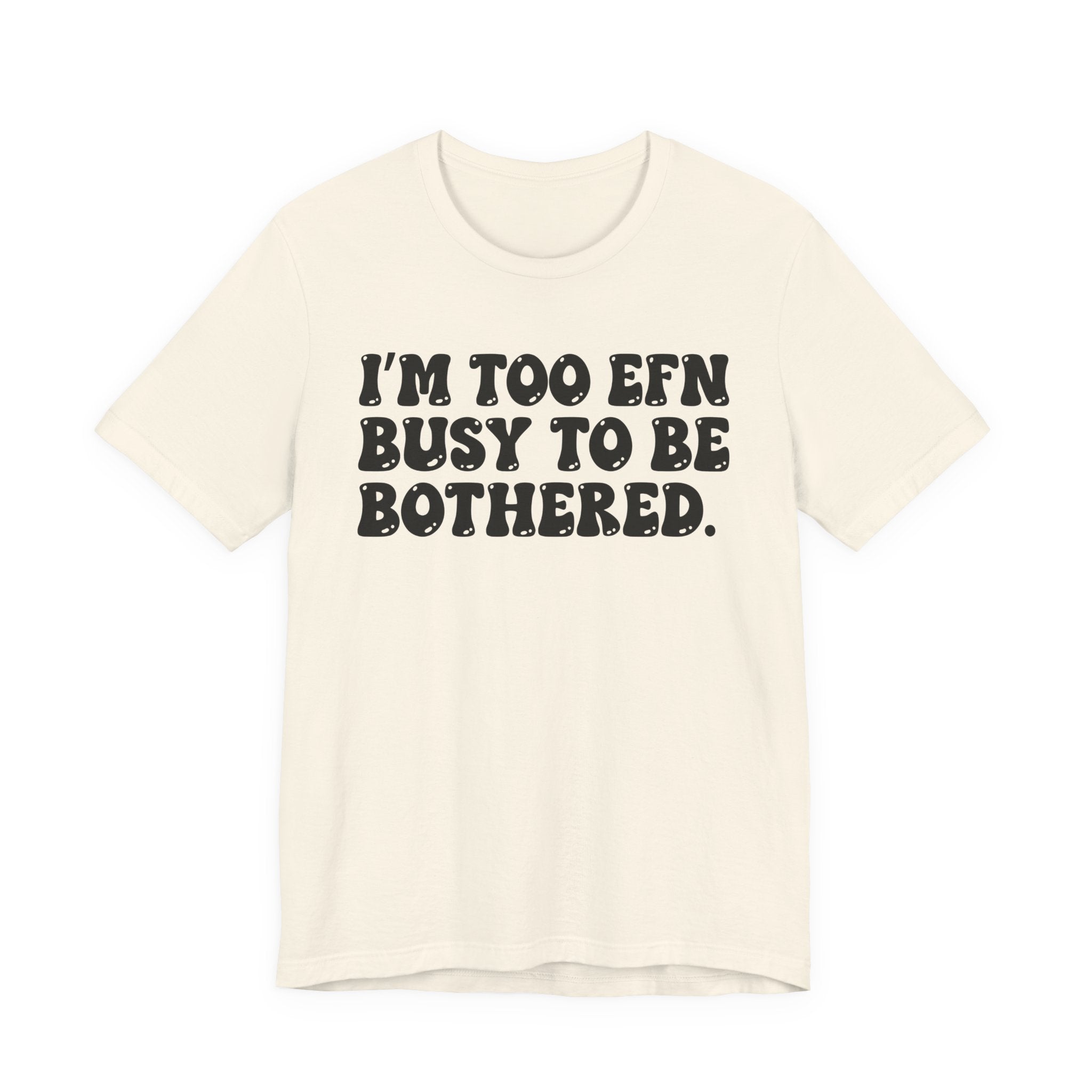 Im Too EFN (Fucking) Busy To Be Bothered — Bold Statement T‑Shirt