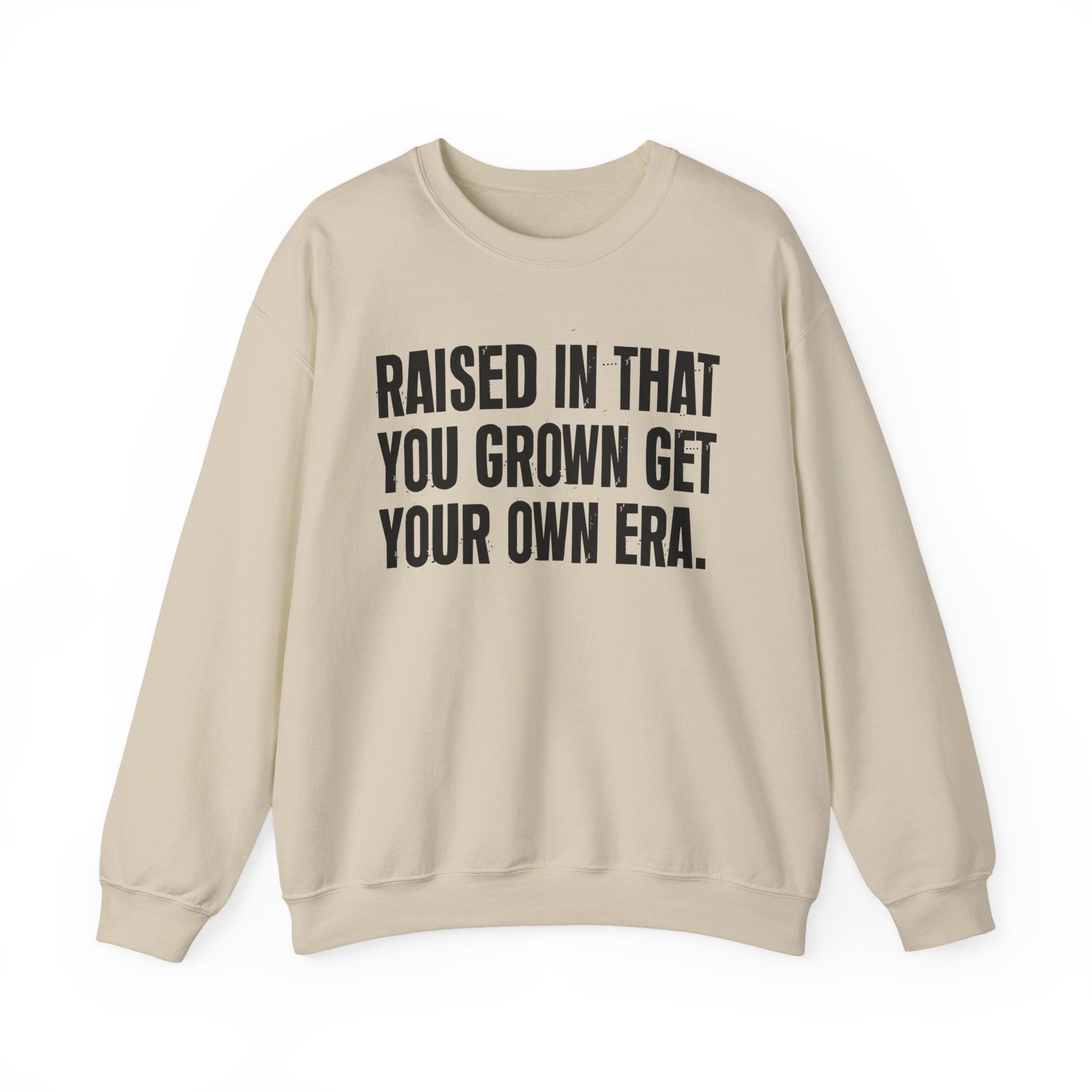 Raised In That You Grown Get Your Own Era - Funny Back In The Days Sweatshirt