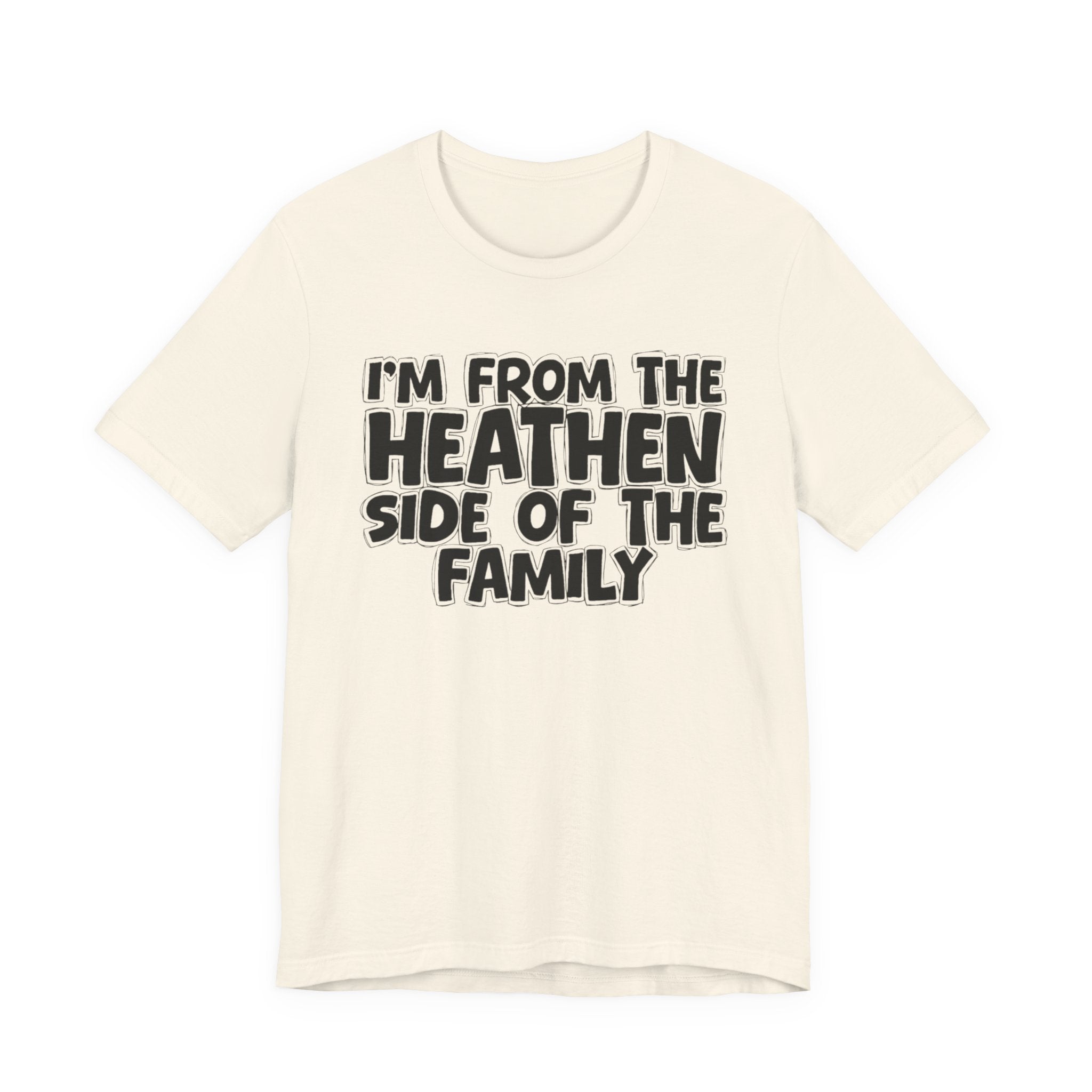 I'm From the Heathen Side of the Family - Funny Family Statement Tee