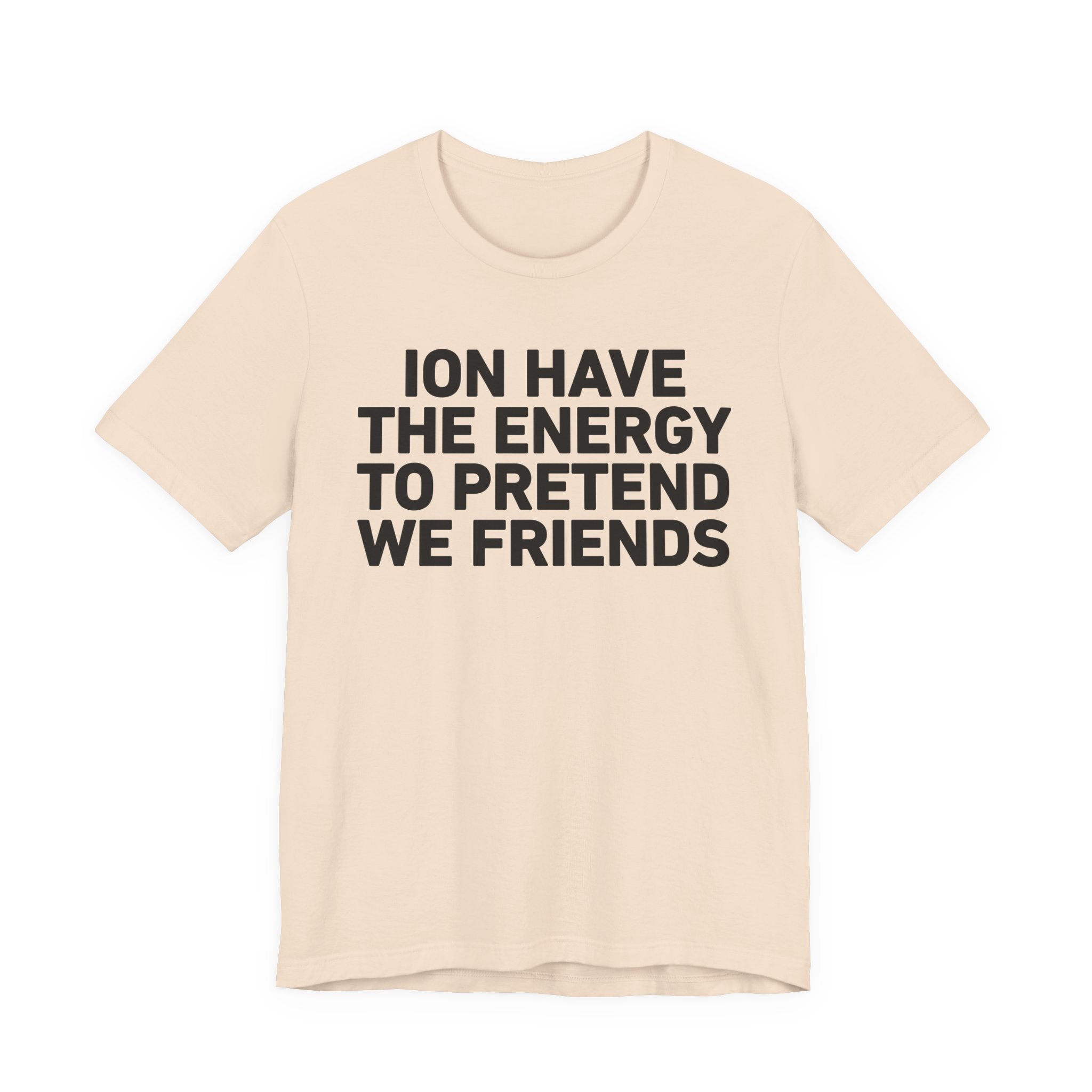 I Don’t Have the Energy to Pretend We Friends - Funny Energy Statement T-Shirt