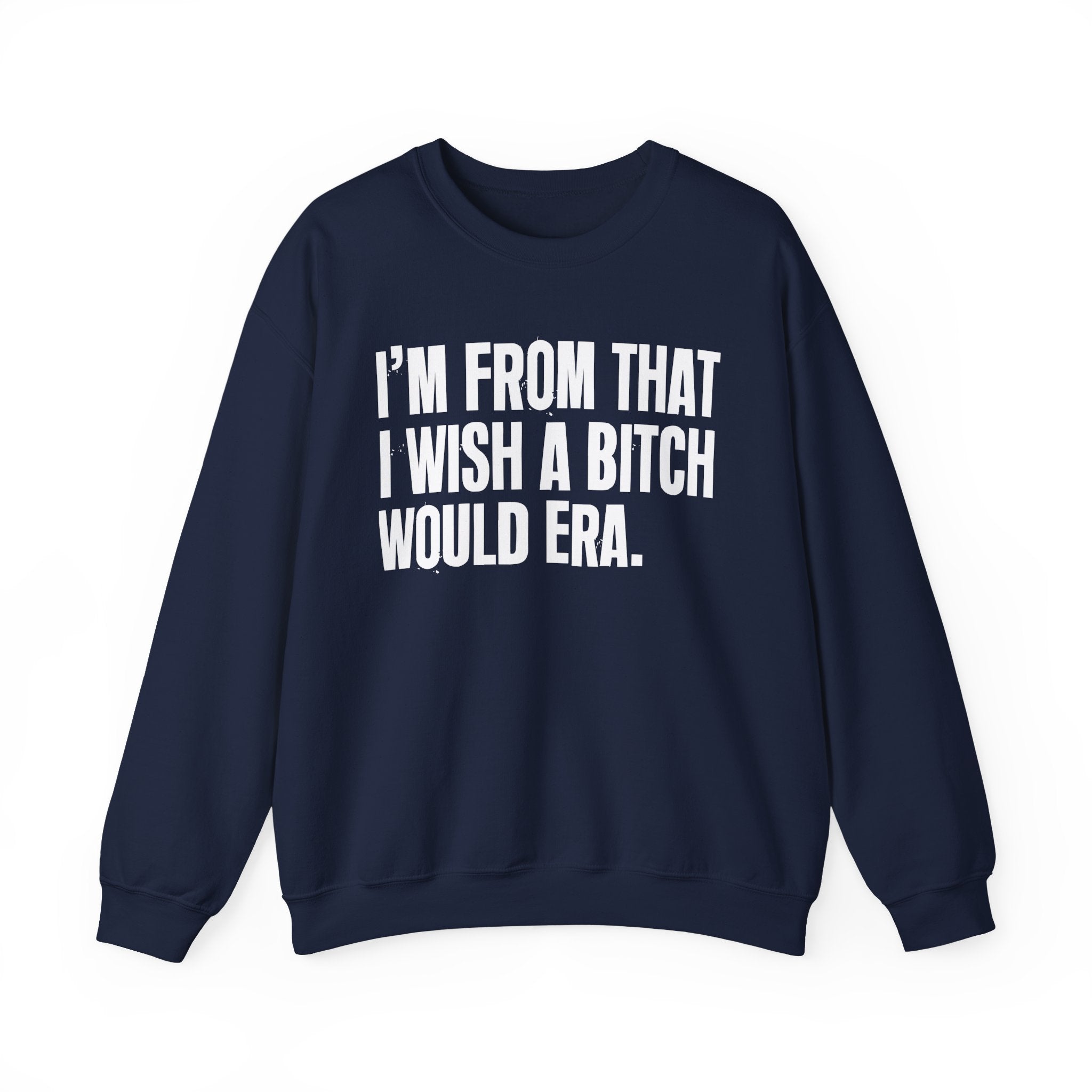 I'm From That I Wish A Bitch Would Era - Funny Growing Up Sweatshirt