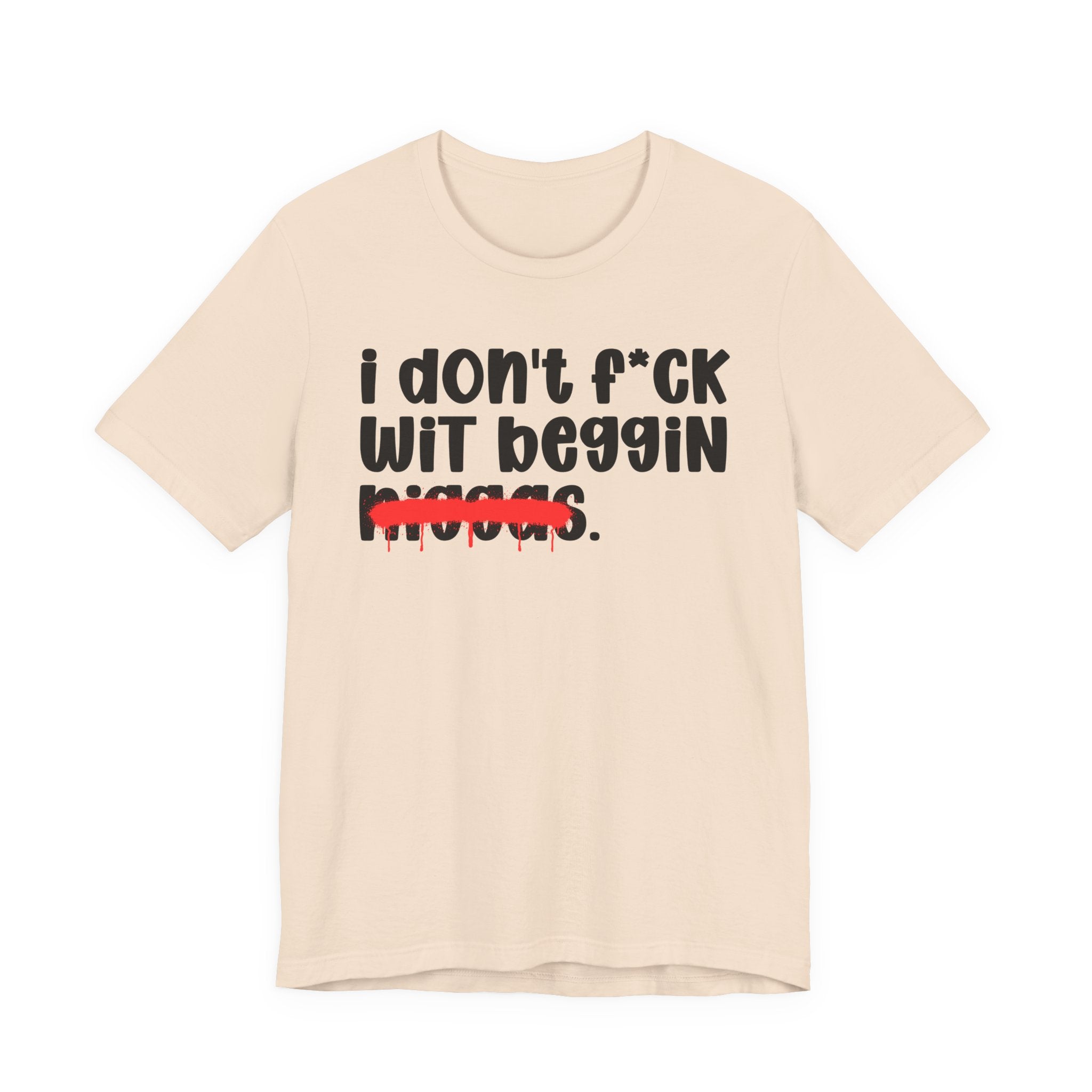 I Don't Fuck Wit Beggin Niggas - Brutally Direct Statement Tee