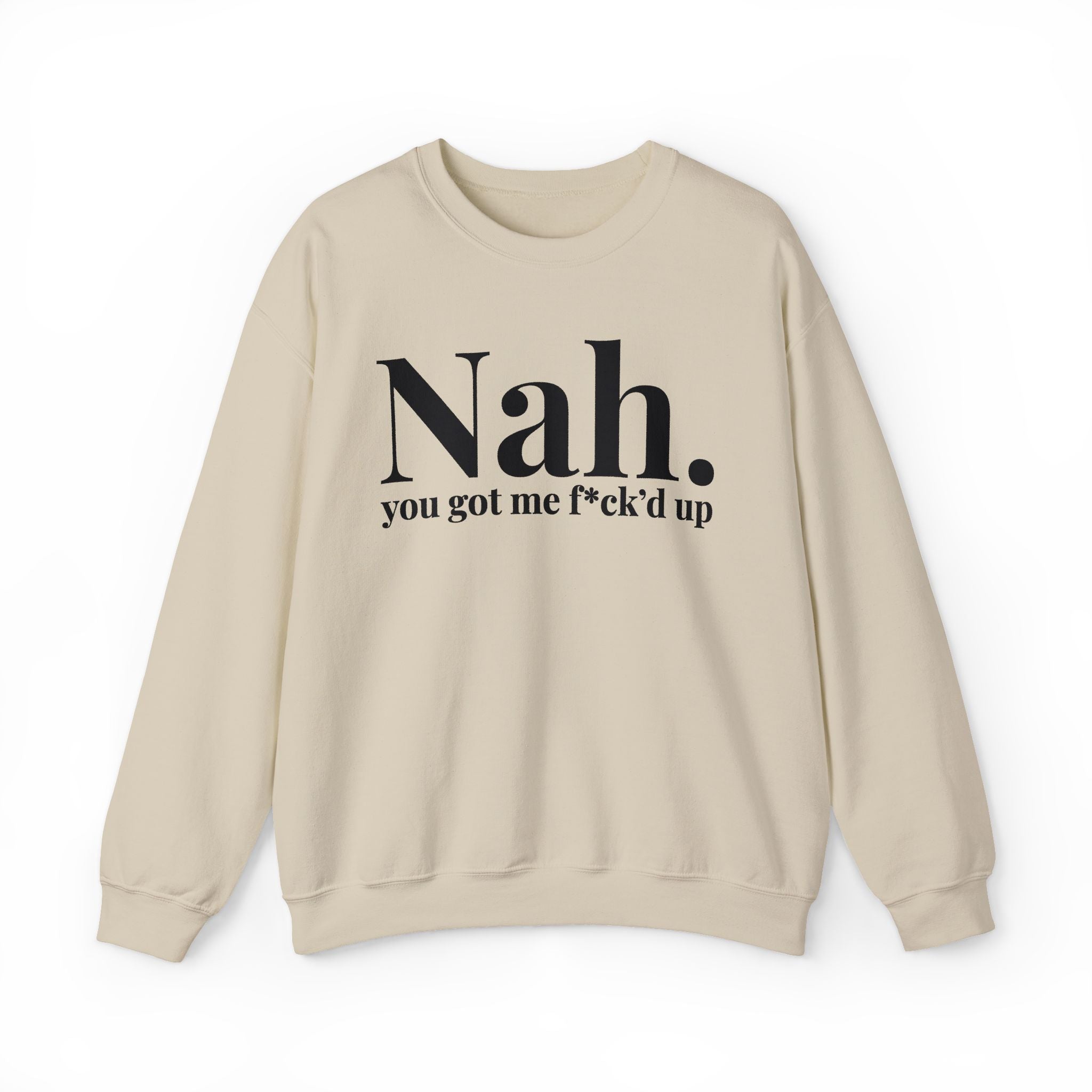 Nah You Got Me Fuck'd Up —  Sweatshirt