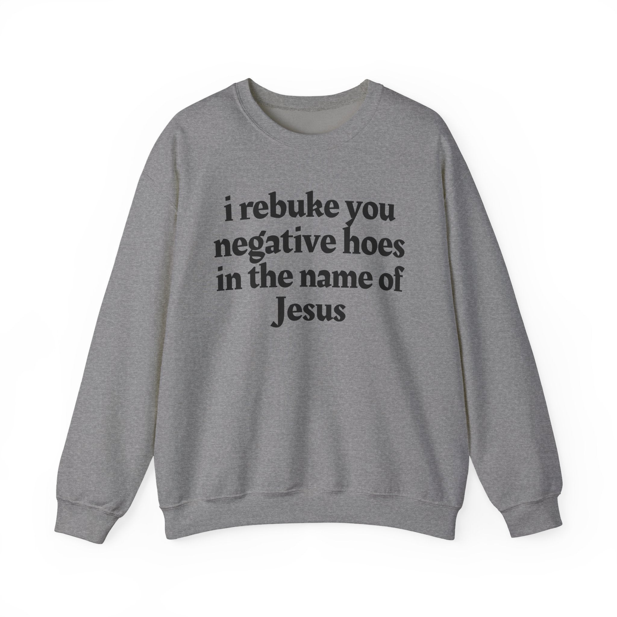 I Rebuke You Negative Hoes In the Name of Jesus — Christian Humor Sweatshirt