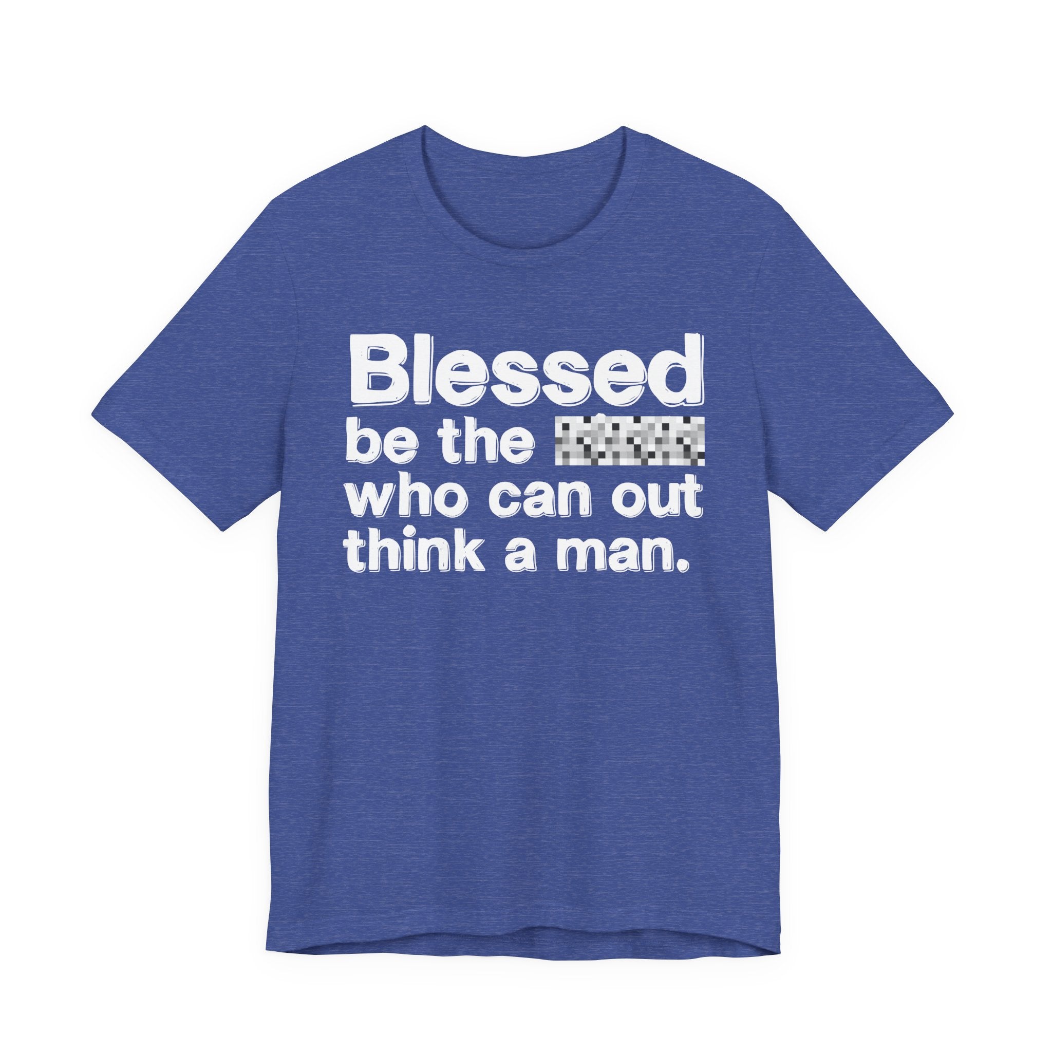 Blessed Be The Bitch Who Can Out Think A Man — Funny Inspirational T-Shirt