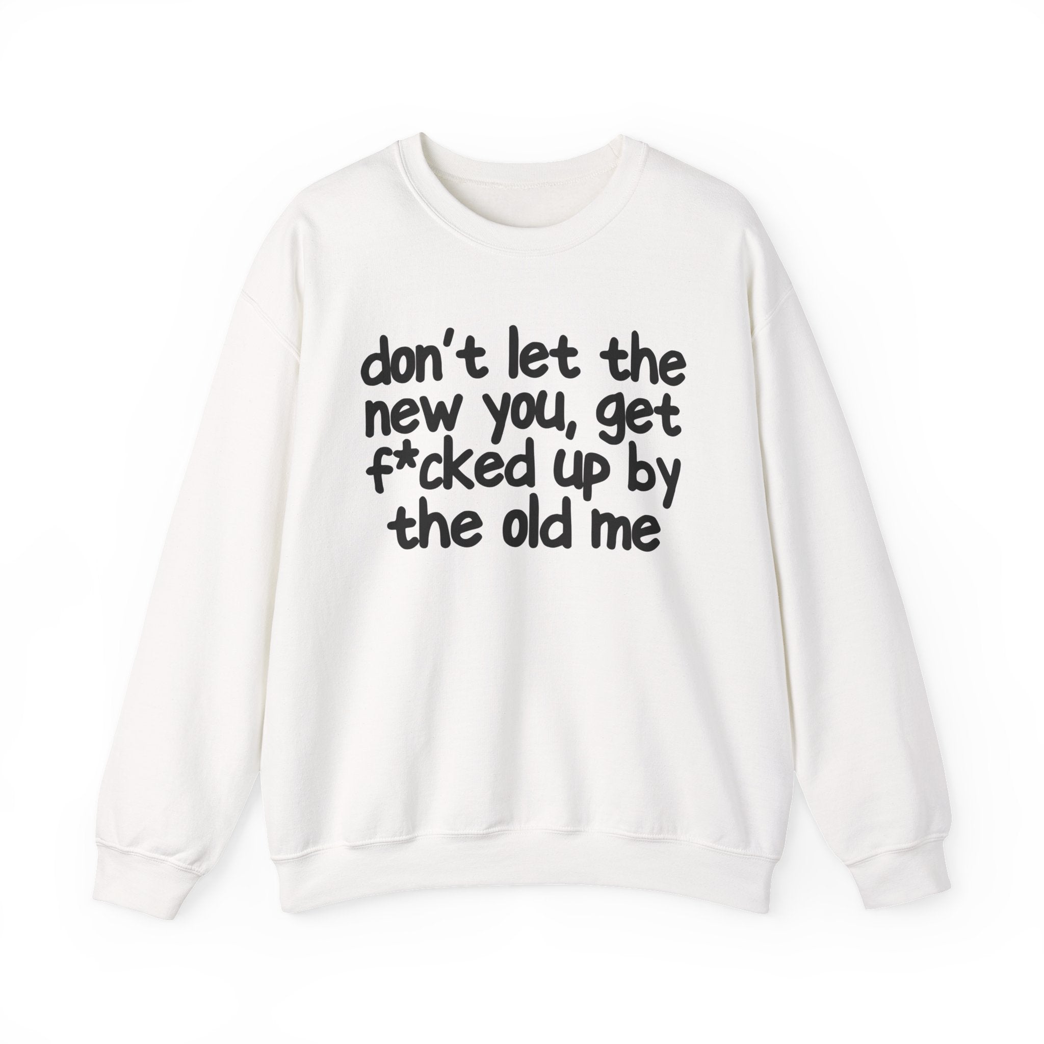 Don't Let The New You, Get Fuck'd Up By The Old Me — Sweatshirt