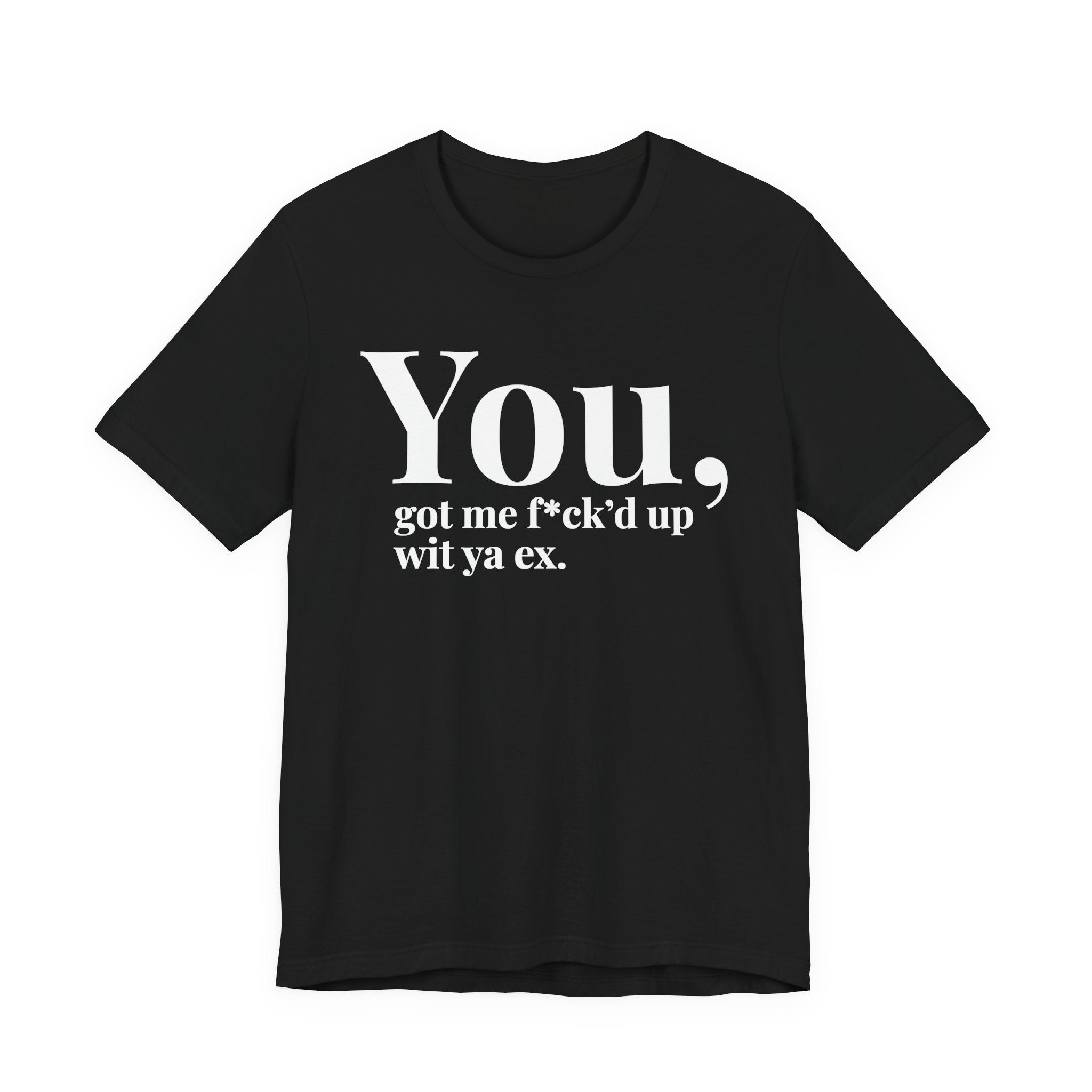 You Got Me Fuck'd Up Wit Ya Ex T-shirt