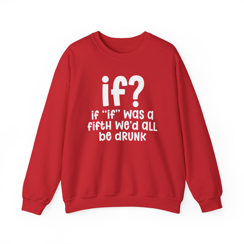 IF? If "If" Was A Fifth We'd All Be Drunk — Funny Reaction Sweatshirt