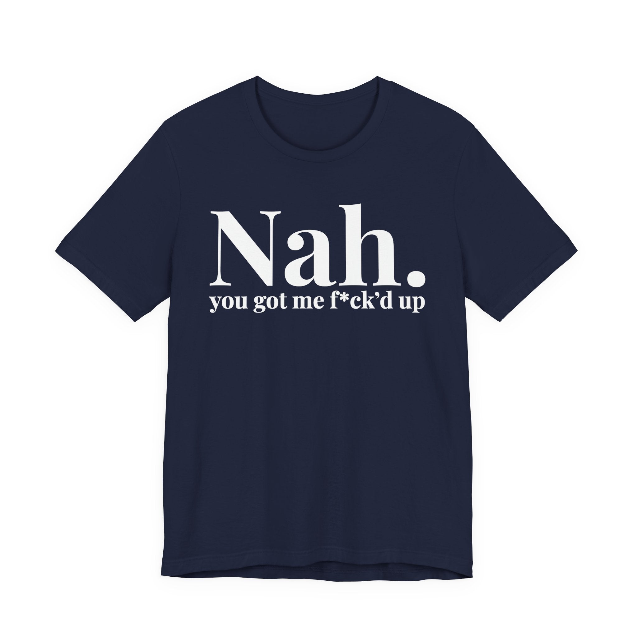 Nah You Got Me Fuck'd Up T-Shirt