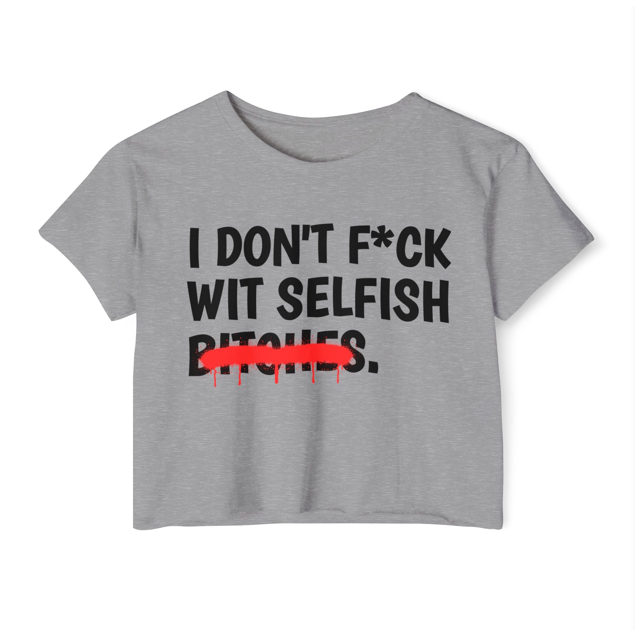 I Don't Fuck Wit Selfish Bitches - Funny Sassy Statement Crop Top