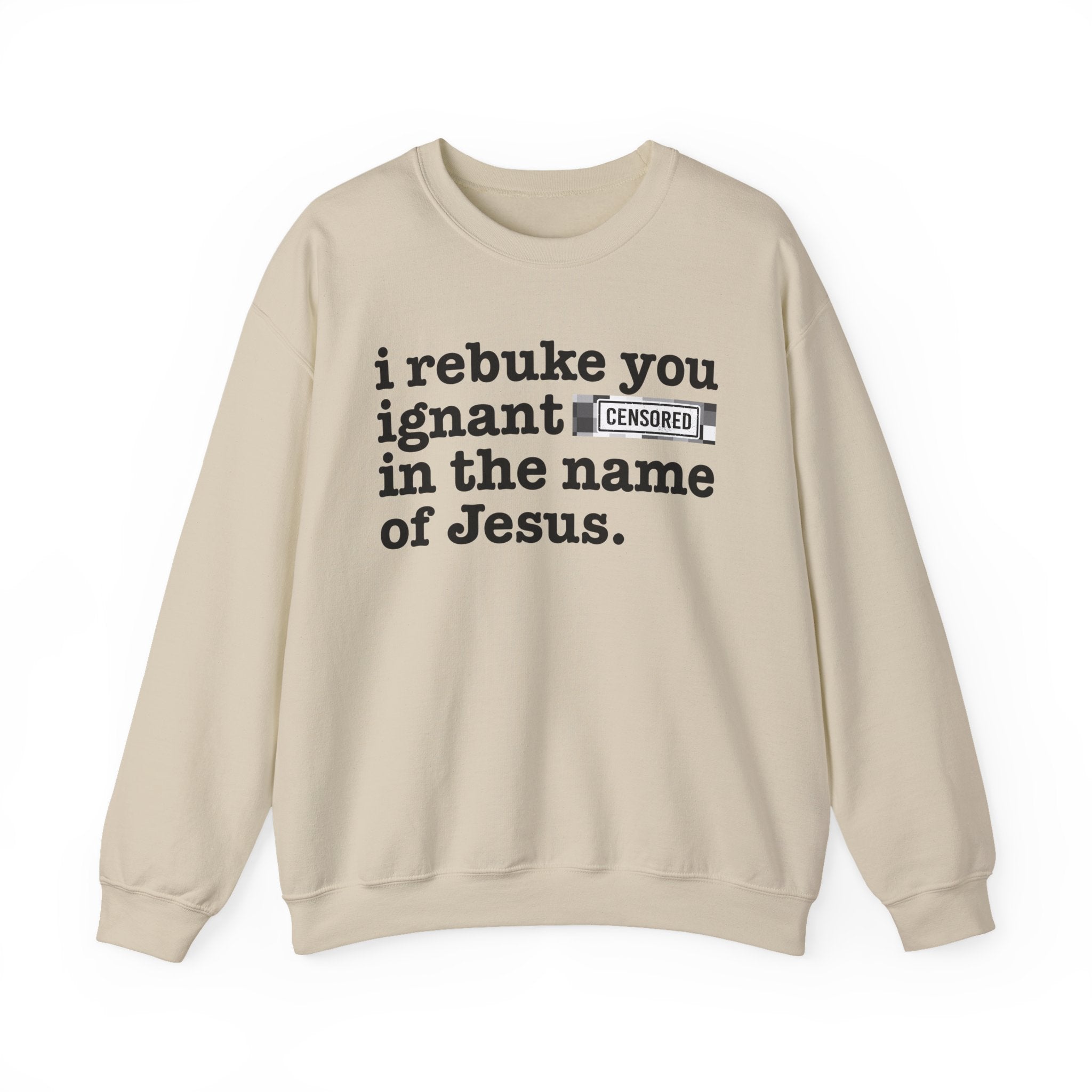 I rebuke you Ignant CENSORED [Bitches] in the name of Jesus - Provocative Christian Sweatshirt