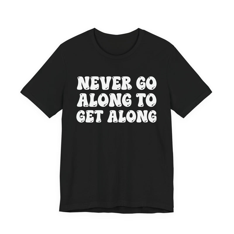 Black t-shirt with cream collegiate lettering reading NEVER GO ALONG TO GET ALONG, front flat-lay view.