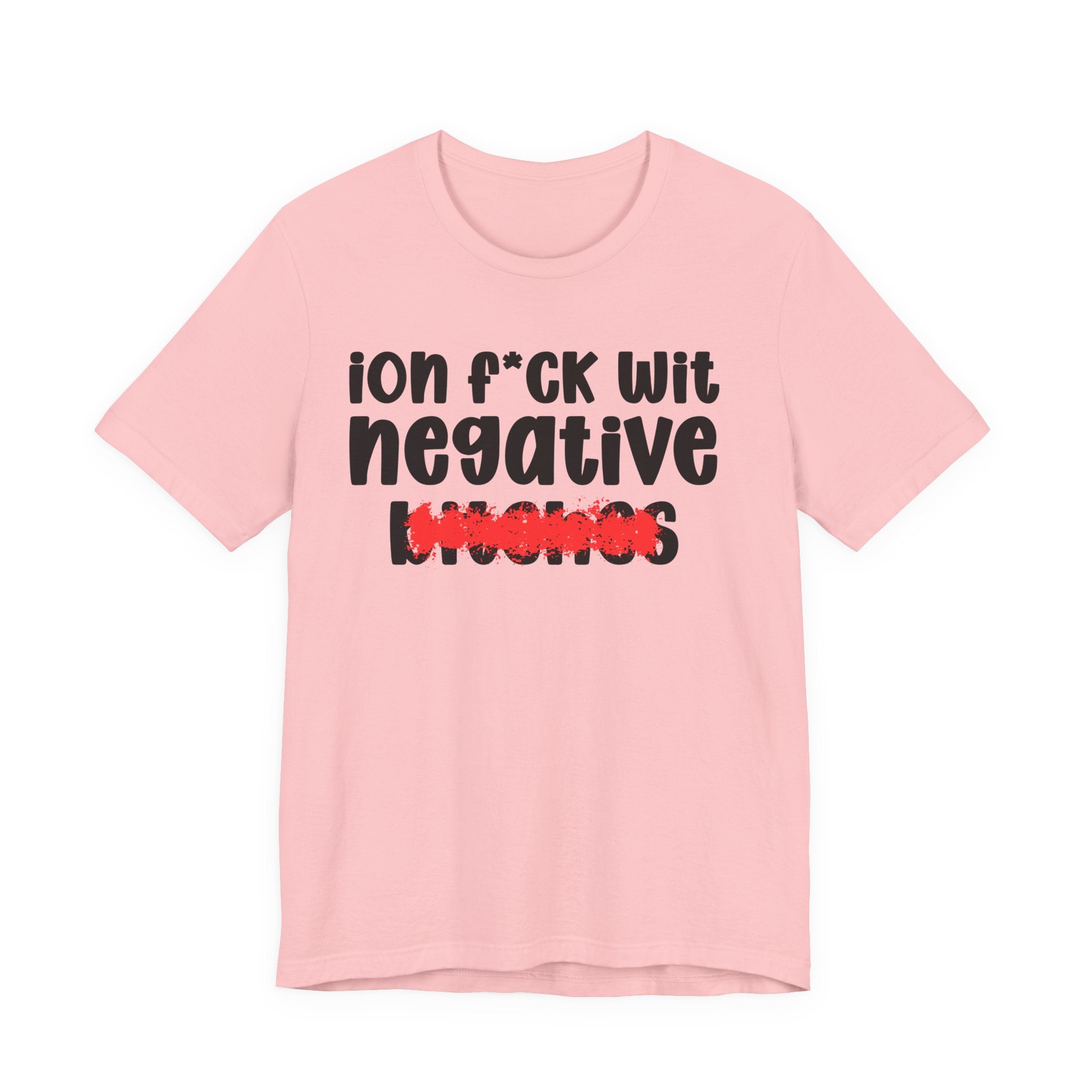 ION (I Don't) FUCK WIT NEGATIVE BITCHES — Bold Sarcastic Graphic T-Shirt